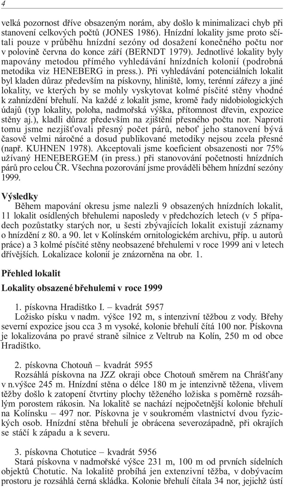 Jednotlivé lokality byly mapovány metodou přímého vyhledávání hnízdních kolonií (podrobná metodika viz HENEBERG in press.).