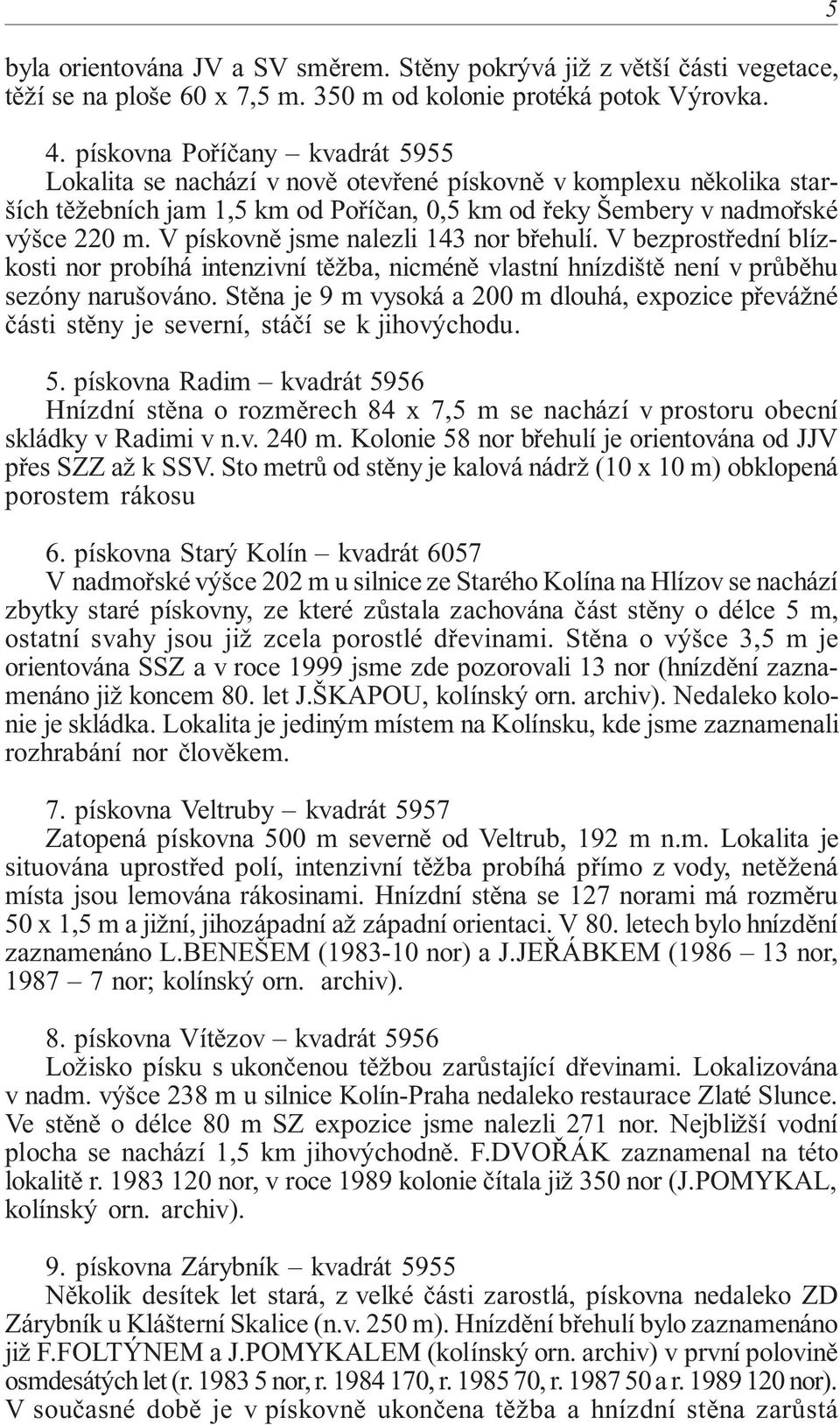 V pískovně jsme nalezli 143 nor břehulí. V bezprostřední blízkosti nor probíhá intenzivní těžba, nicméně vlastní hnízdiště není v průběhu sezóny narušováno.
