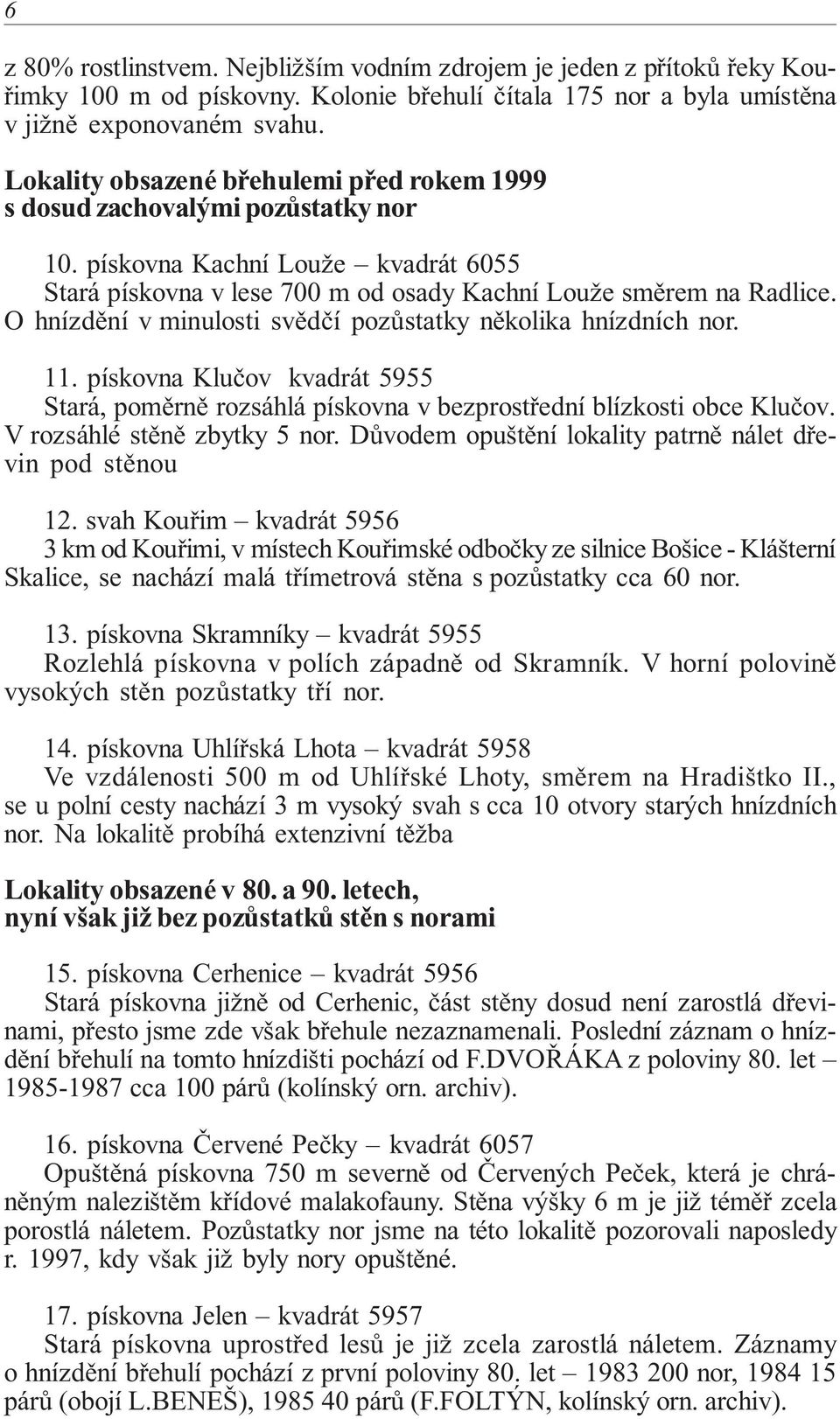 O hnízdění v minulosti svědčí pozůstatky několika hnízdních nor. 11. pískovna Klučov kvadrát 5955 Stará, poměrně rozsáhlá pískovna v bezprostřední blízkosti obce Klučov. V rozsáhlé stěně zbytky 5 nor.