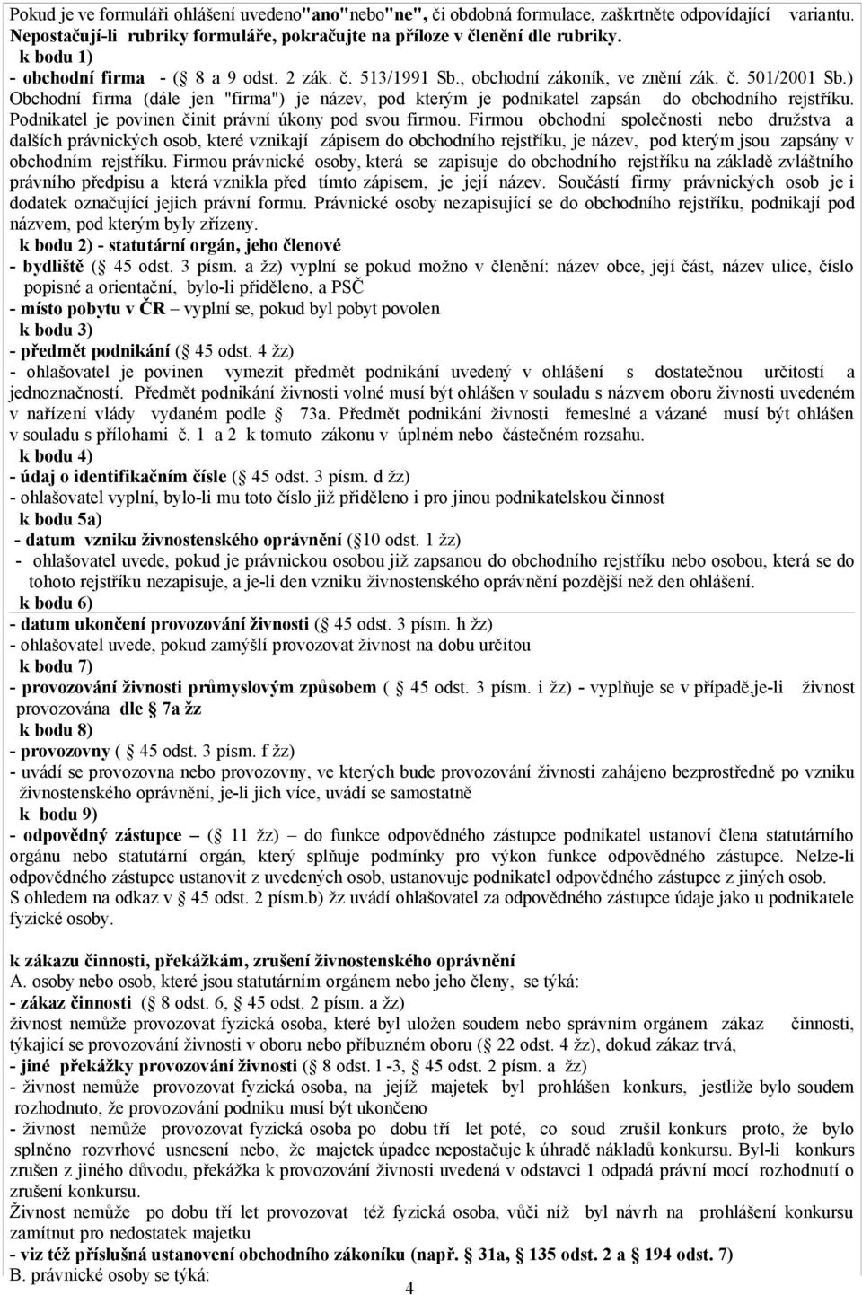 ) Obchodní firma (dále jen "firma") je název, pod kterým je podnikatel zapsán do obchodního rejstříku. Podnikatel je povinen činit právní úkony pod svou firmou.