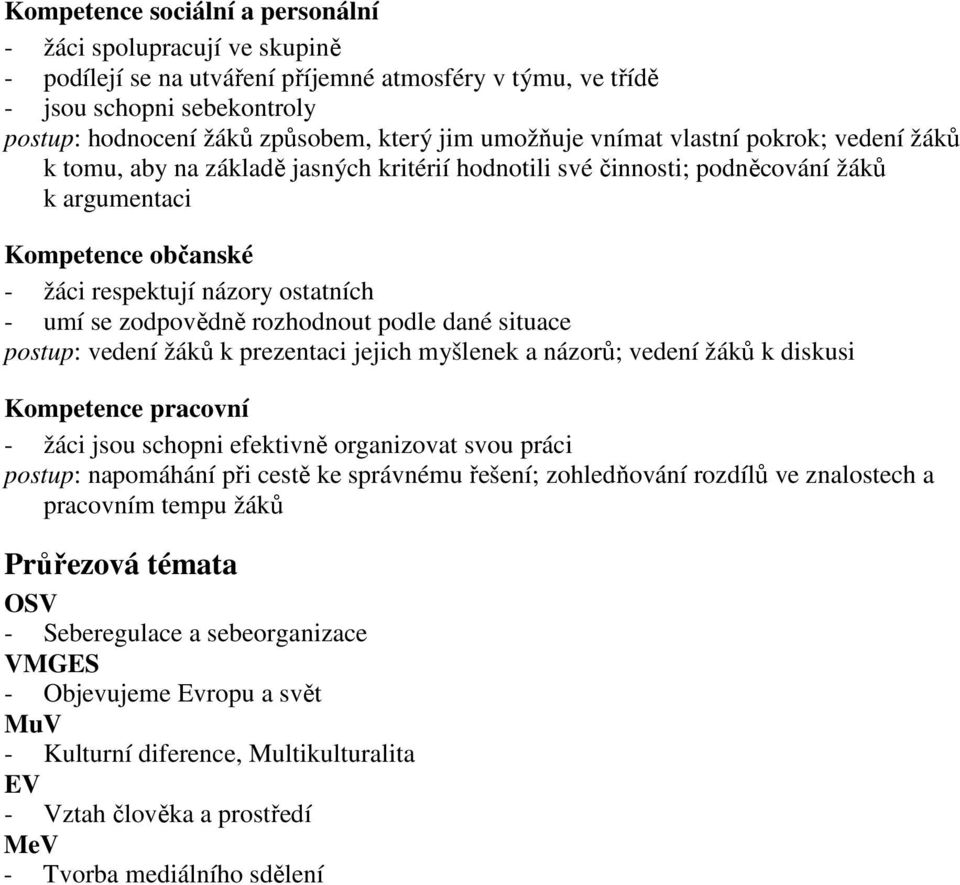 se zodpovědně rozhodnout podle dané situace postup: vedení žáků k prezentaci jejich myšlenek a názorů; vedení žáků k diskusi Kompetence pracovní - žáci jsou schopni efektivně organizovat svou práci