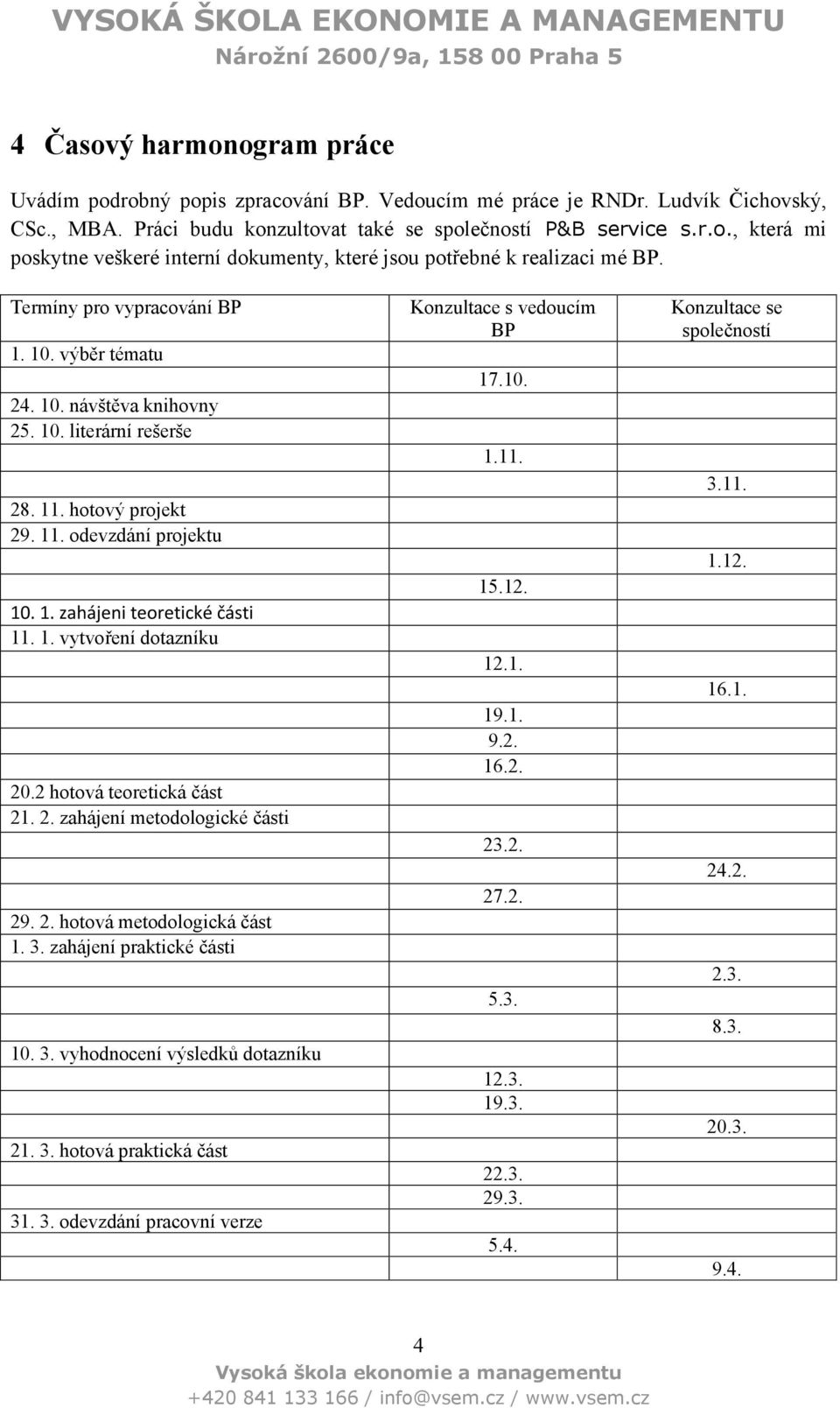 2 hotová teoretická část 21. 2. zahájení metodologické části 29. 2. hotová metodologická část 1. 3. zahájení praktické části 10. 3. vyhodnocení výsledků dotazníku 21. 3. hotová praktická část 31. 3. odevzdání pracovní verze Konzultace s vedoucím BP 17.