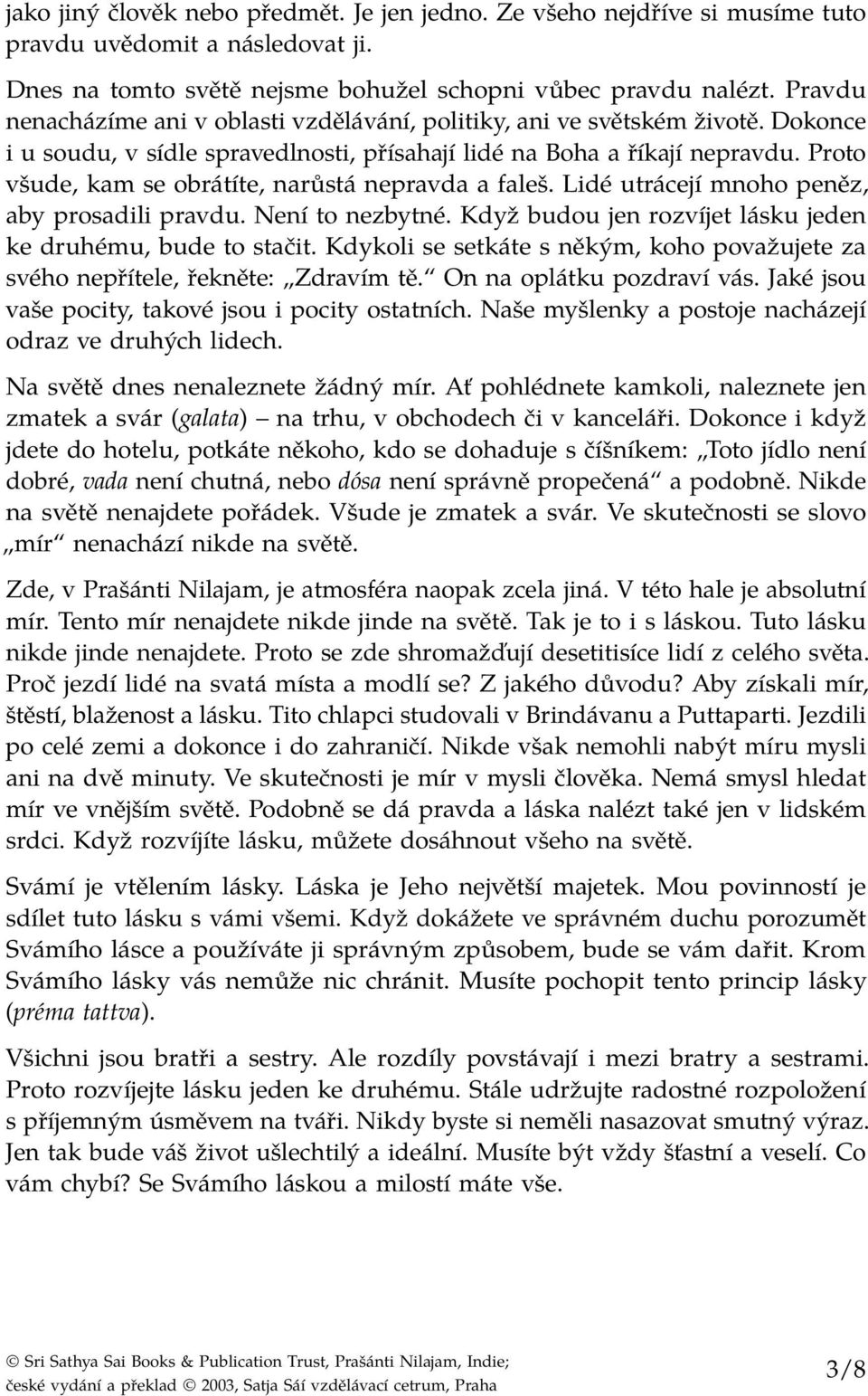 Proto všude, kam se obrátíte, narůstá nepravda a faleš. Lidé utrácejí mnoho peněz, aby prosadili pravdu. Není to nezbytné. Když budou jen rozvíjet lásku jeden ke druhému, bude to stačit.