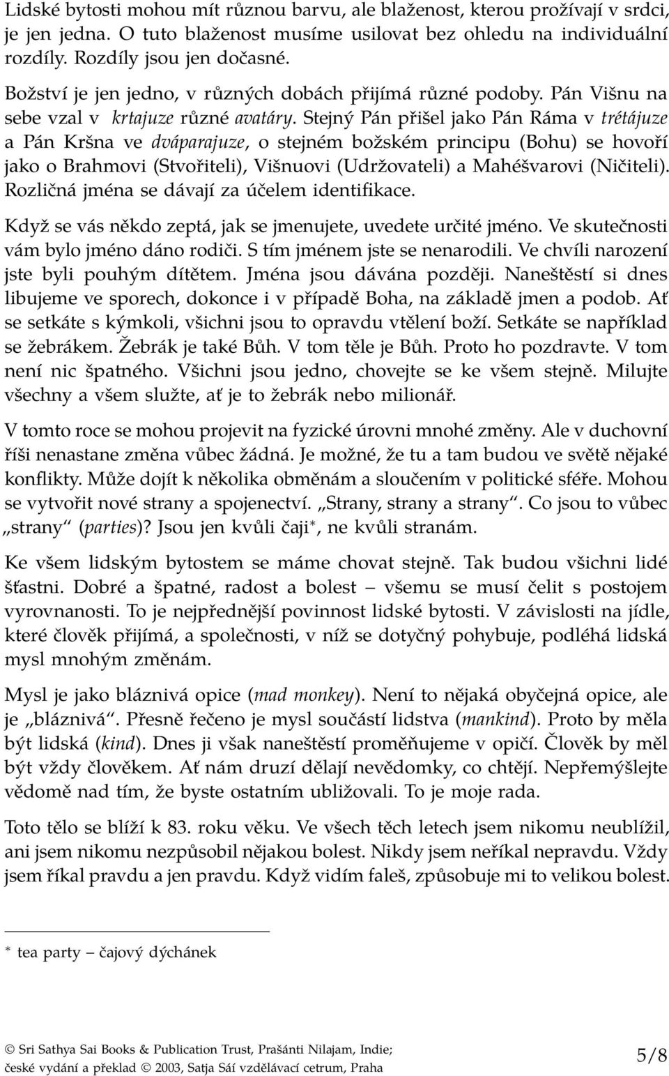 Stejný Pán přišel jako Pán Ráma v trétájuze a Pán Kršna ve dváparajuze, o stejném božském principu (Bohu) se hovoří jako o Brahmovi (Stvořiteli), Višnuovi (Udržovateli) a Mahéšvarovi (Ničiteli).