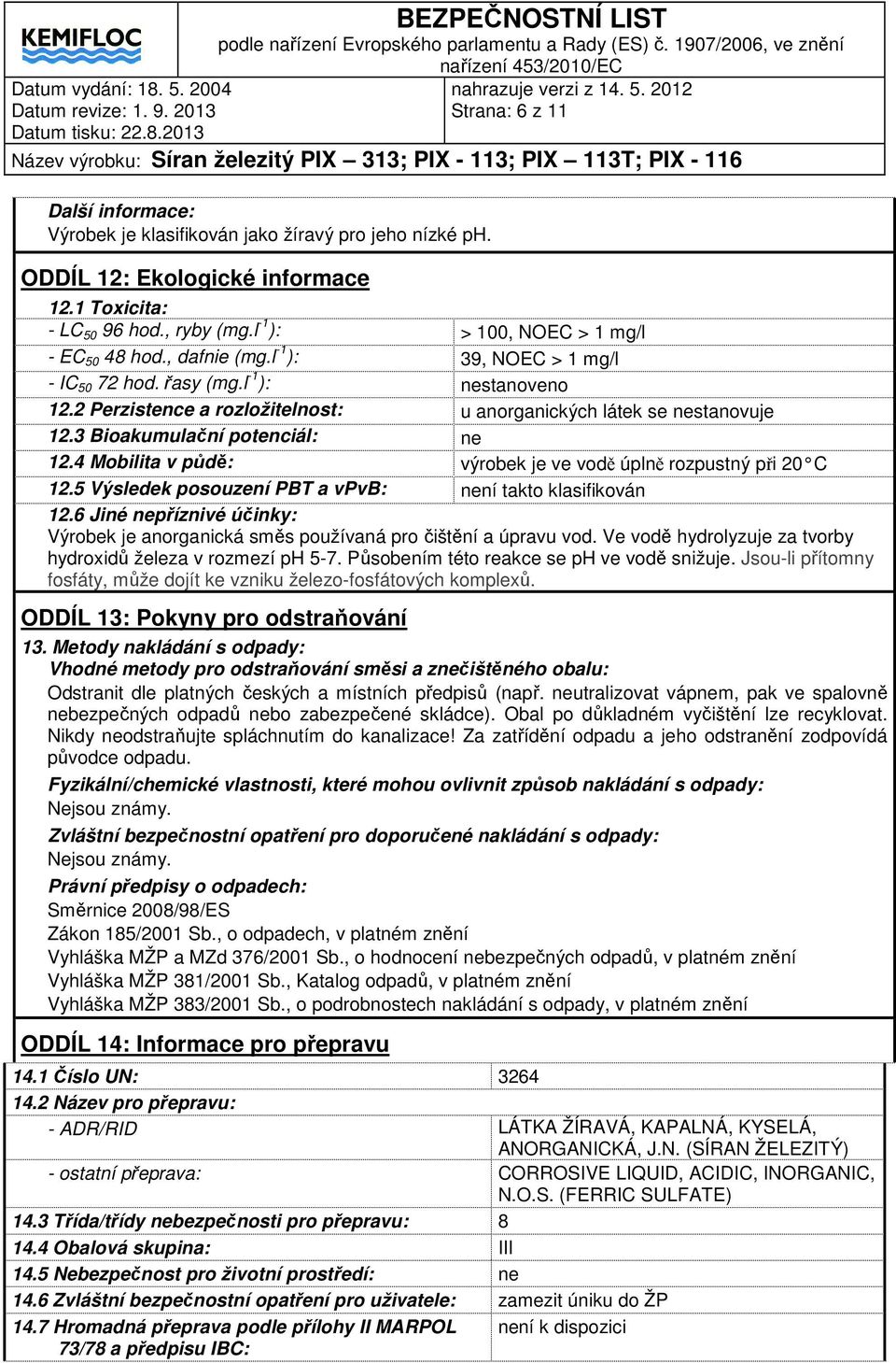 3 Bioakumulační potenciál: ne 12.4 Mobilita v půdě: výrobek je ve vodě úplně rozpustný při 20 C 12.5 Výsledek posouzení PBT a vpvb: není takto klasifikován 12.