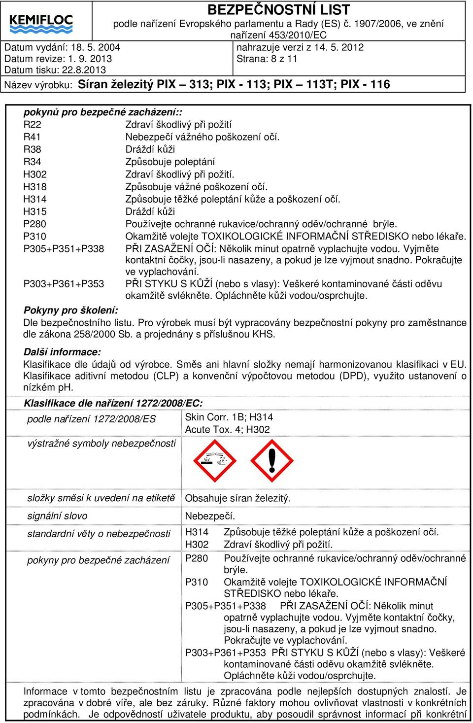 P310 Okamžitě volejte TOXIKOLOGICKÉ INFORMAČNÍ STŘEDISKO nebo lékaře. P305+P351+P338 PŘI ZASAŽENÍ OČÍ: Několik minut opatrně vyplachujte vodou.