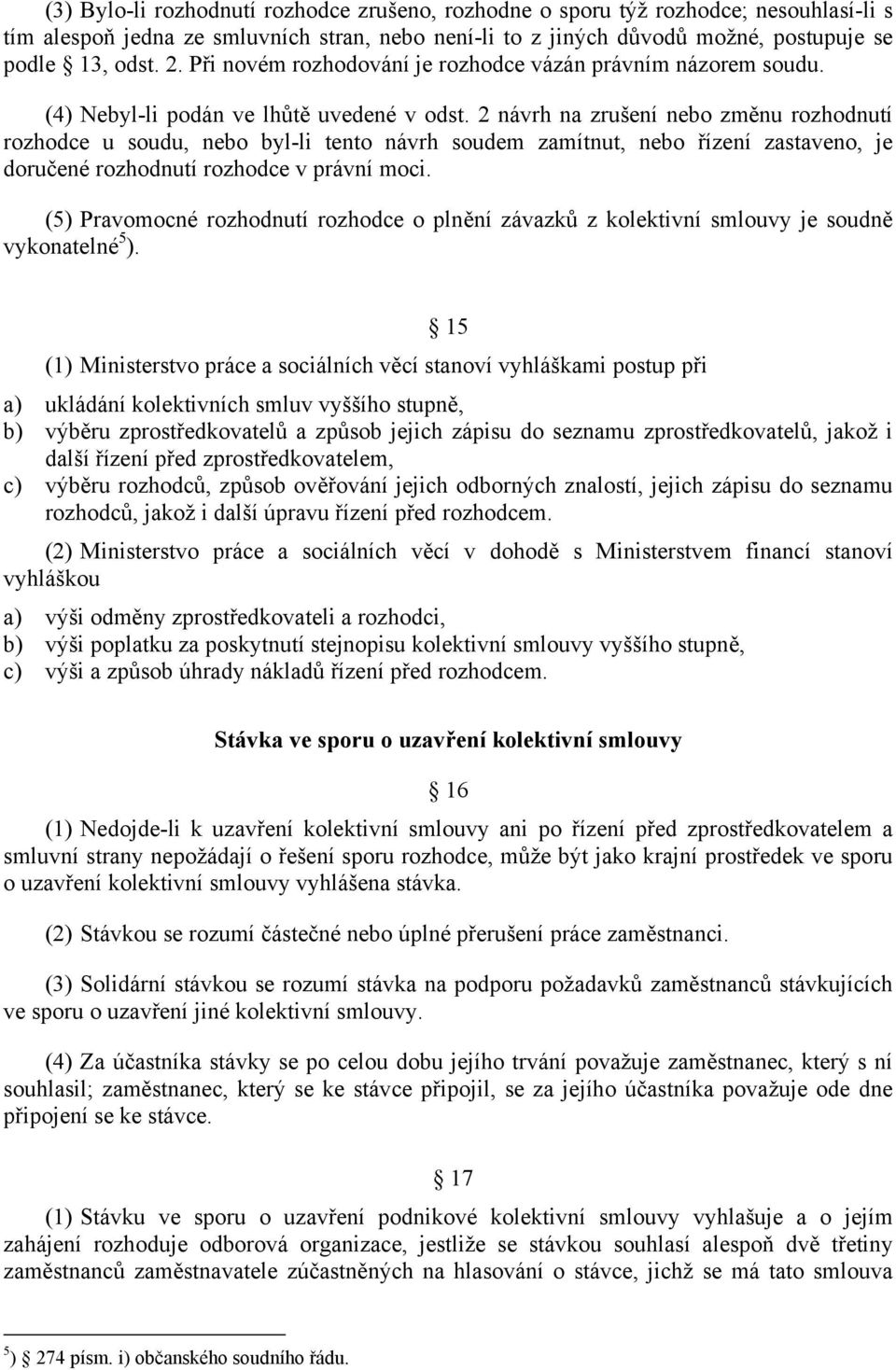 2 návrh na zrušení nebo změnu rozhodnutí rozhodce u soudu, nebo byl-li tento návrh soudem zamítnut, nebo řízení zastaveno, je doručené rozhodnutí rozhodce v právní moci.