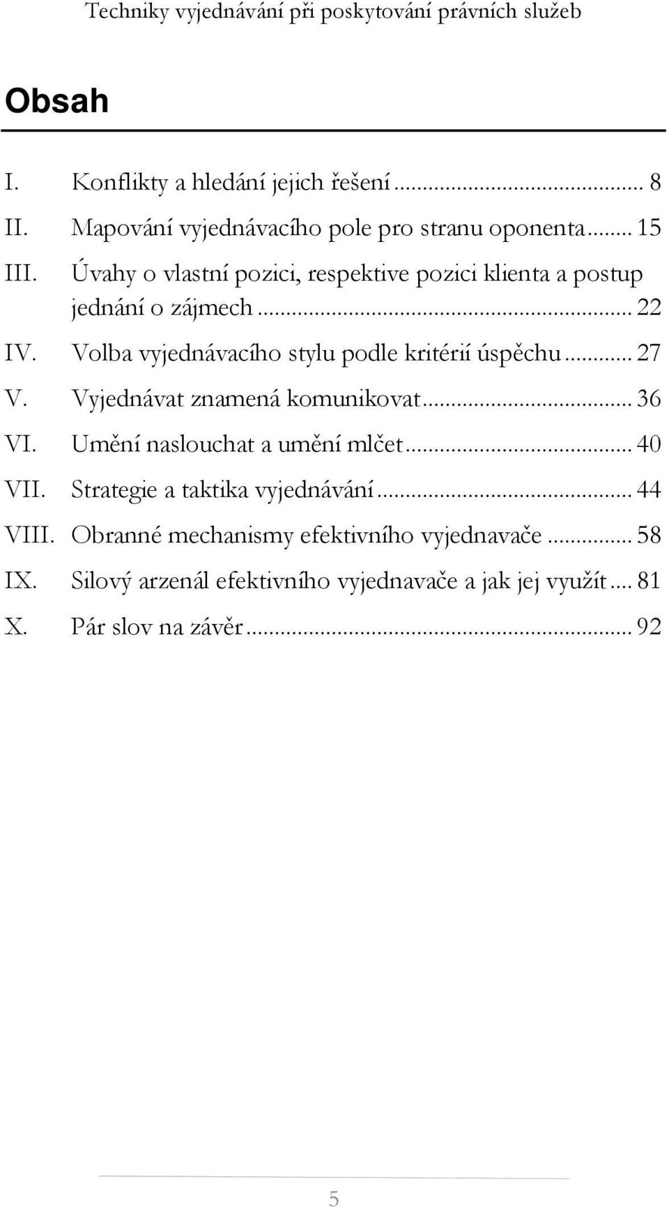 Volba vyjednávacího stylu podle kritérií úspěchu... 27 V. Vyjednávat znamená komunikovat... 36 VI. Umění naslouchat a umění mlčet.