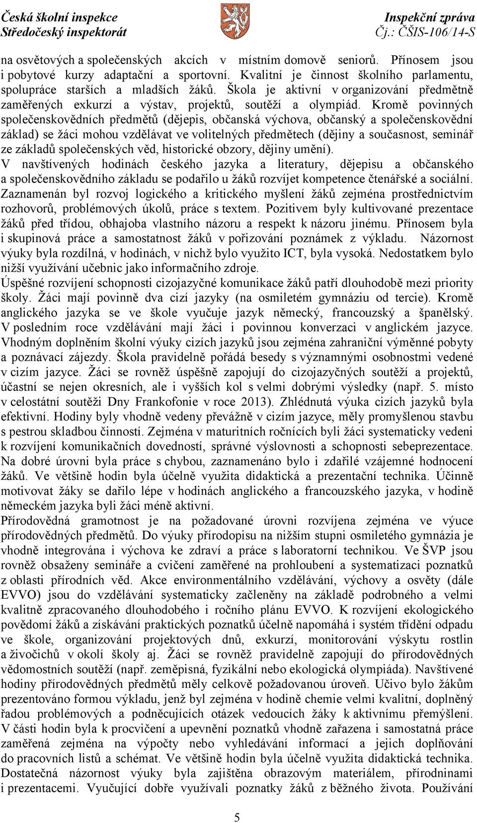 Kromě povinných společenskovědních předmětů (dějepis, občanská výchova, občanský a společenskovědní základ) se žáci mohou vzdělávat ve volitelných předmětech (dějiny a současnost, seminář ze základů