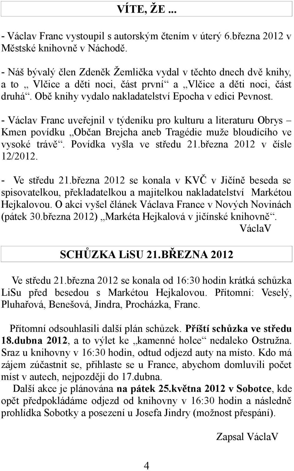 - Václav Franc uveřejnil v týdeníku pro kulturu a literaturu Obrys Kmen povídku Občan Brejcha aneb Tragédie muže bloudícího ve vysoké trávě. Povídka vyšla ve středu 21.března 2012 v čísle 12/2012.