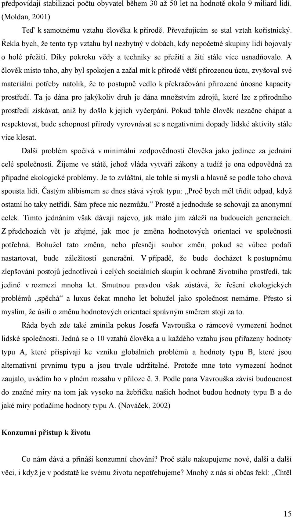 A člověk místo toho, aby byl spokojen a začal mít k přírodě větší přirozenou úctu, zvyšoval své materiální potřeby natolik, že to postupně vedlo k překračování přirozené únosné kapacity prostředí.