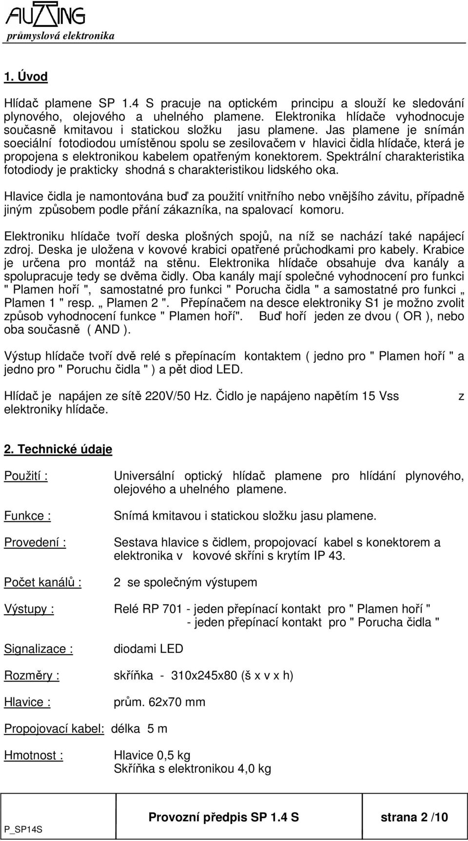 Jas plamene je snímán soeciální fotodiodou umístěnou spolu se zesilovačem v hlavici čidla hlídače, která je propojena s elektronikou kabelem opatřeným konektorem.