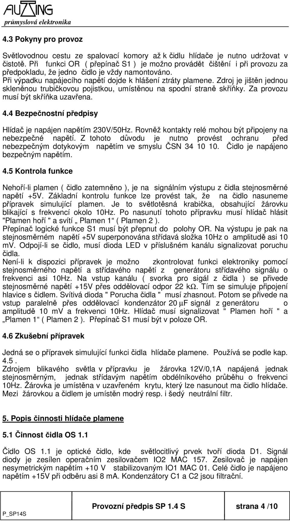 Zdroj je jištěn jednou skleněnou trubičkovou pojistkou, umístěnou na spodní straně skříňky. Za provozu musí být skříňka uzavřena. 4.4 Bezpečnostní předpisy Hlídač je napájen napětím 230V/50Hz.