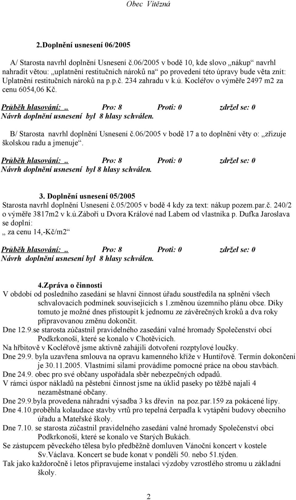 Návrh doplnění usnesení byl 8 hlasy schválen. B/ Starosta navrhl doplnění Usnesení č.06/2005 v bodě 17 a to doplnění věty o: zřizuje školskou radu a jmenuje.