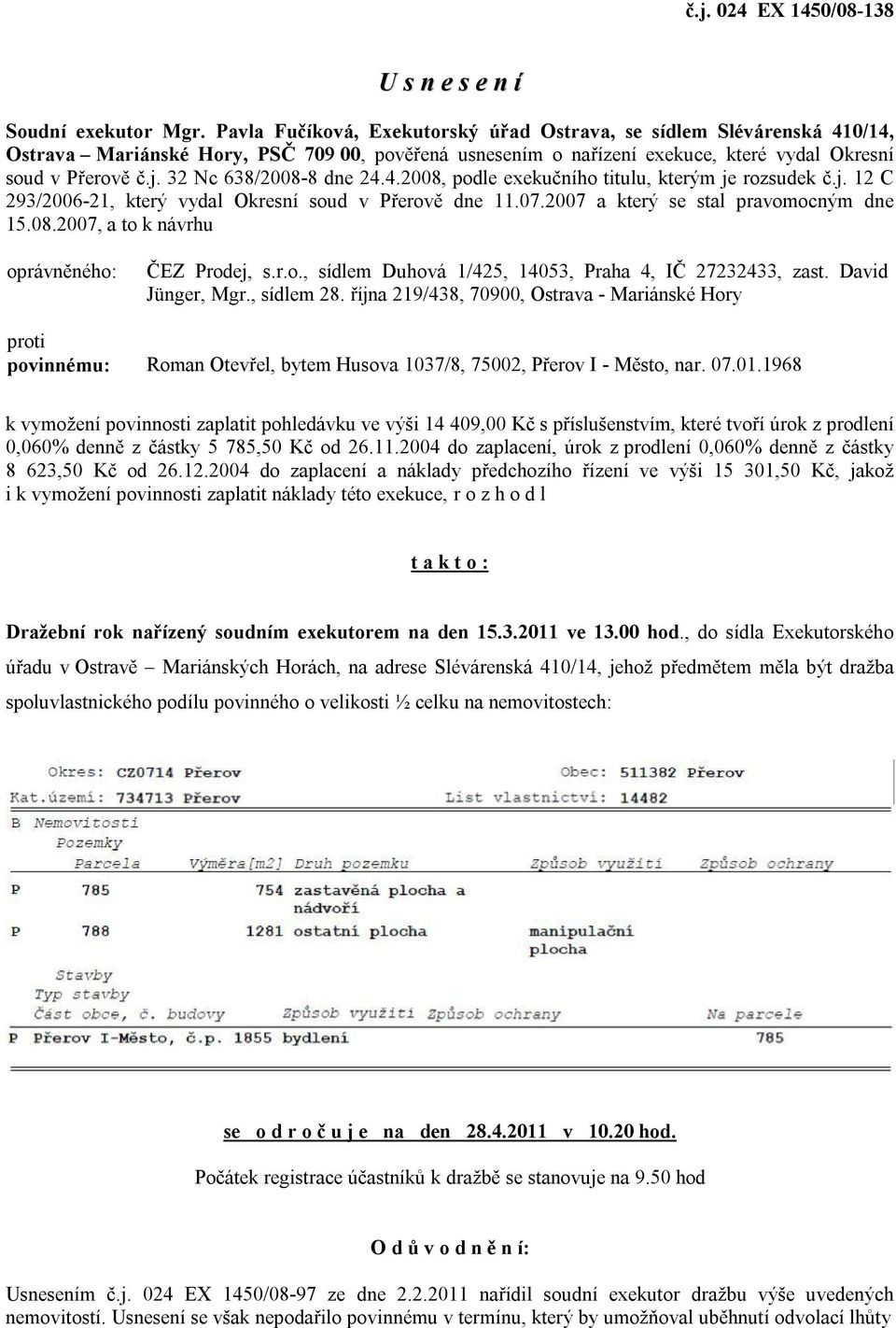 32 Nc 638/2008-8 dne 24.4.2008, podle exekučního titulu, kterým je rozsudek č.j. 12 C 293/2006-21, který vydal Okresní soud v Přerově dne 11.07.2007 a který se stal pravomocným dne 15.08.2007, a to k návrhu oprávněného: ČEZ Prodej, s.