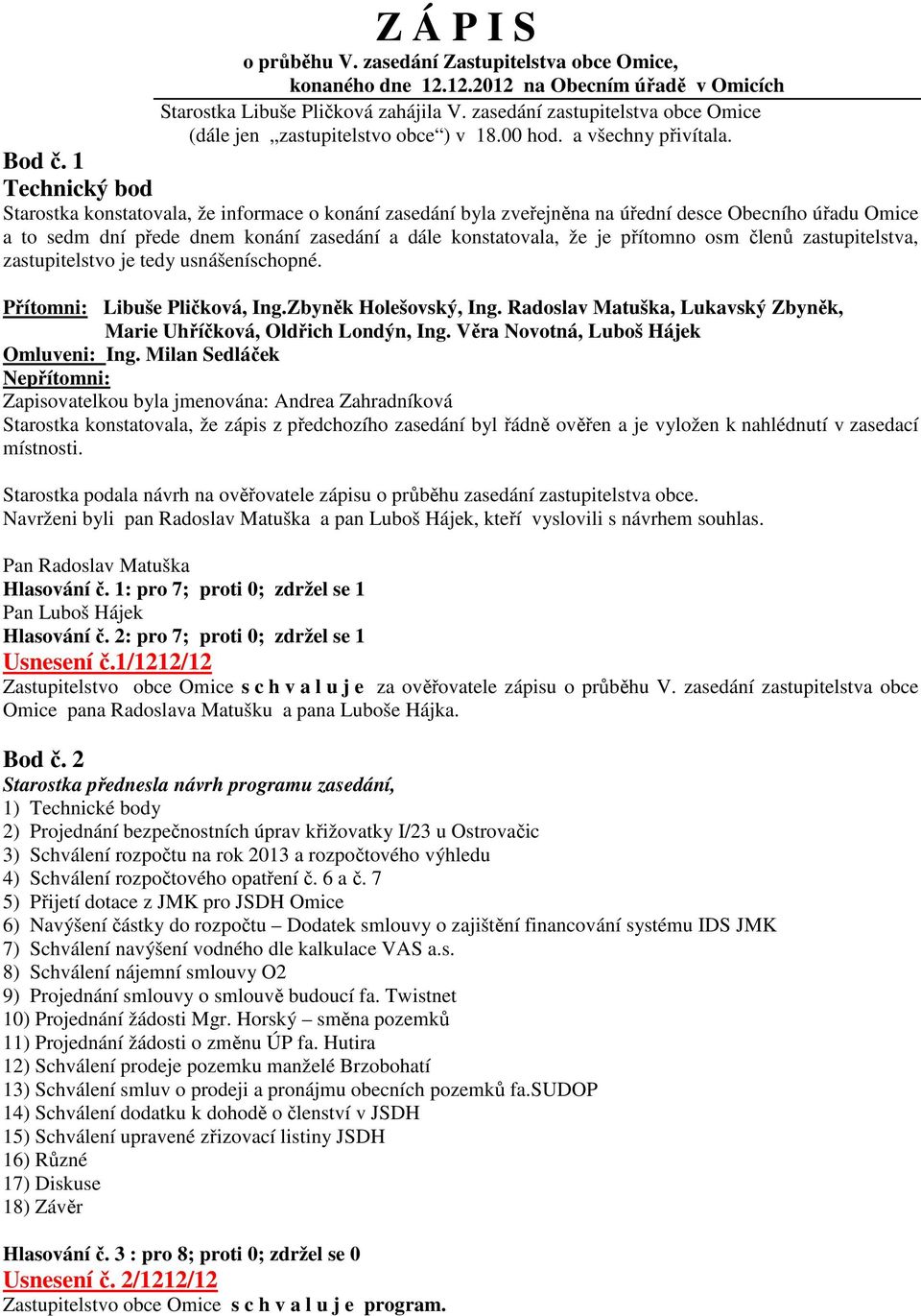 1 Technický bod Starostka konstatovala, že informace o konání zasedání byla zveřejněna na úřední desce Obecního úřadu Omice a to sedm dní přede dnem konání zasedání a dále konstatovala, že je