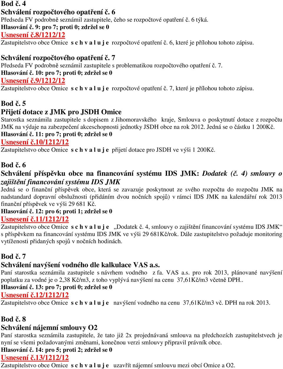 7 Předseda FV podrobně seznámil zastupitele s problematikou rozpočtového opatření č. 7. Hlasování č. 10: pro 7; proti 0; zdržel se 0 Usnesení č.