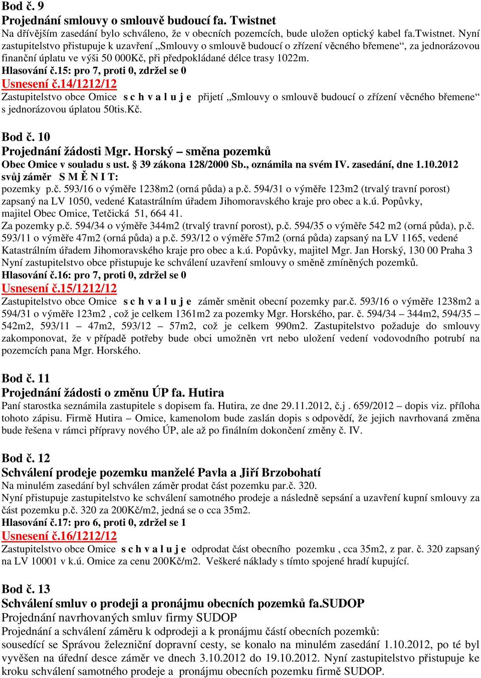 15: pro 7, proti 0, zdržel se 0 Usnesení č.14/1212/12 Zastupitelstvo obce Omice s c h v a l u j e přijetí Smlouvy o smlouvě budoucí o zřízení věcného břemene s jednorázovou úplatou 50tis.Kč. Bod č.