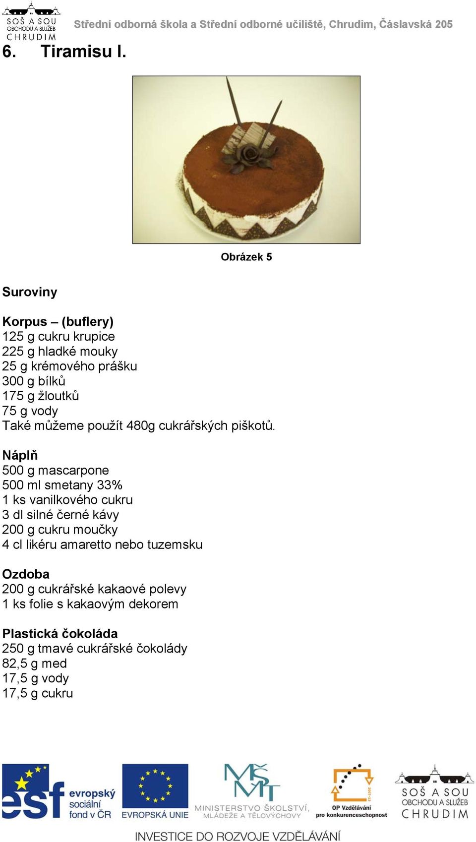 hladké mouky 25 g krémového prášku 300 g bílků 175 g žloutků 75 g vody Také můžeme použít 480g cukrářských piškotů.