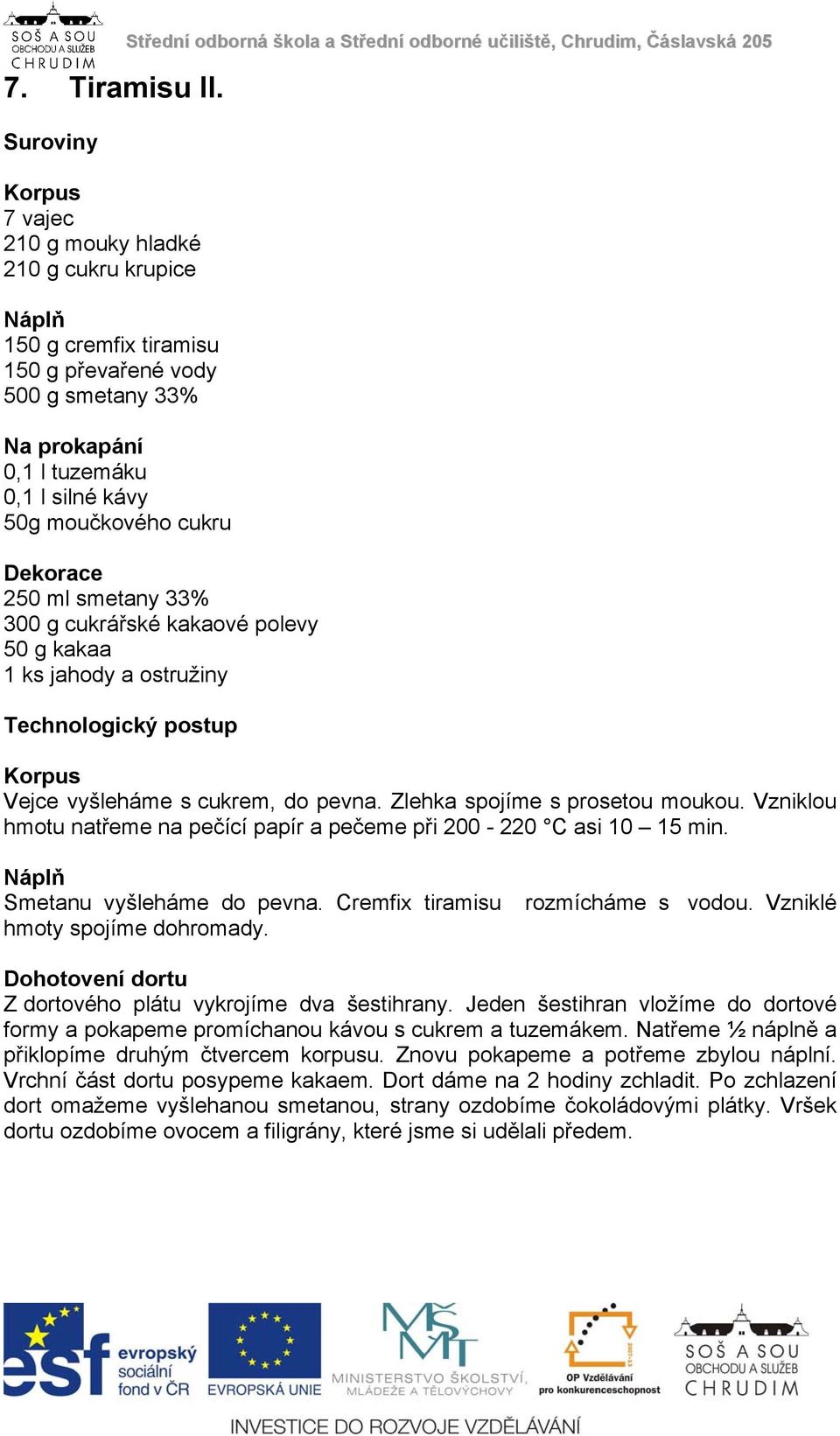 Střední odborná škola a Střední odborné učiliště, Chrudim, Čáslavská 205 Dekorace 250 ml smetany 33% 300 g cukrářské kakaové polevy 50 g kakaa 1 ks jahody a ostružiny Technologický postup Korpus