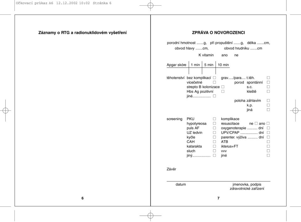 c. Hbs Ag pozitivní kle tû jiné... poloha záhlavím k.p. jiná screening PKU komplikace hypotyreosa resuscitace ne ano puls AF oxygenoterapie.