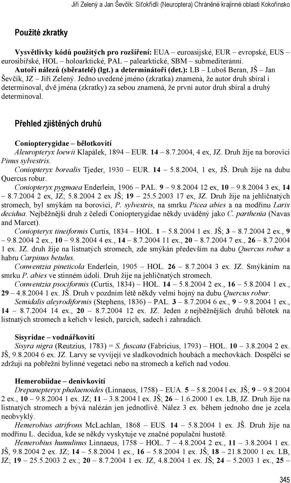 Jedno uvedené jméno (zkratka) znamená, že autor druh sbíral i determinoval, dvě jména (zkratky) za sebou znamená, že první autor druh sbíral a druhý determinoval.