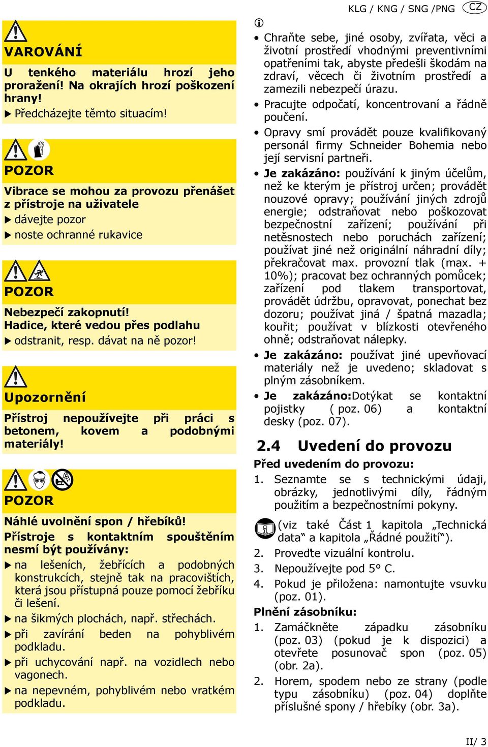 dávat na ně pozor! Upozornění Přístroj nepoužívejte při práci s betonem, kovem a podobnými materiály! POZOR Náhlé uvolnění spon / hřebíků!