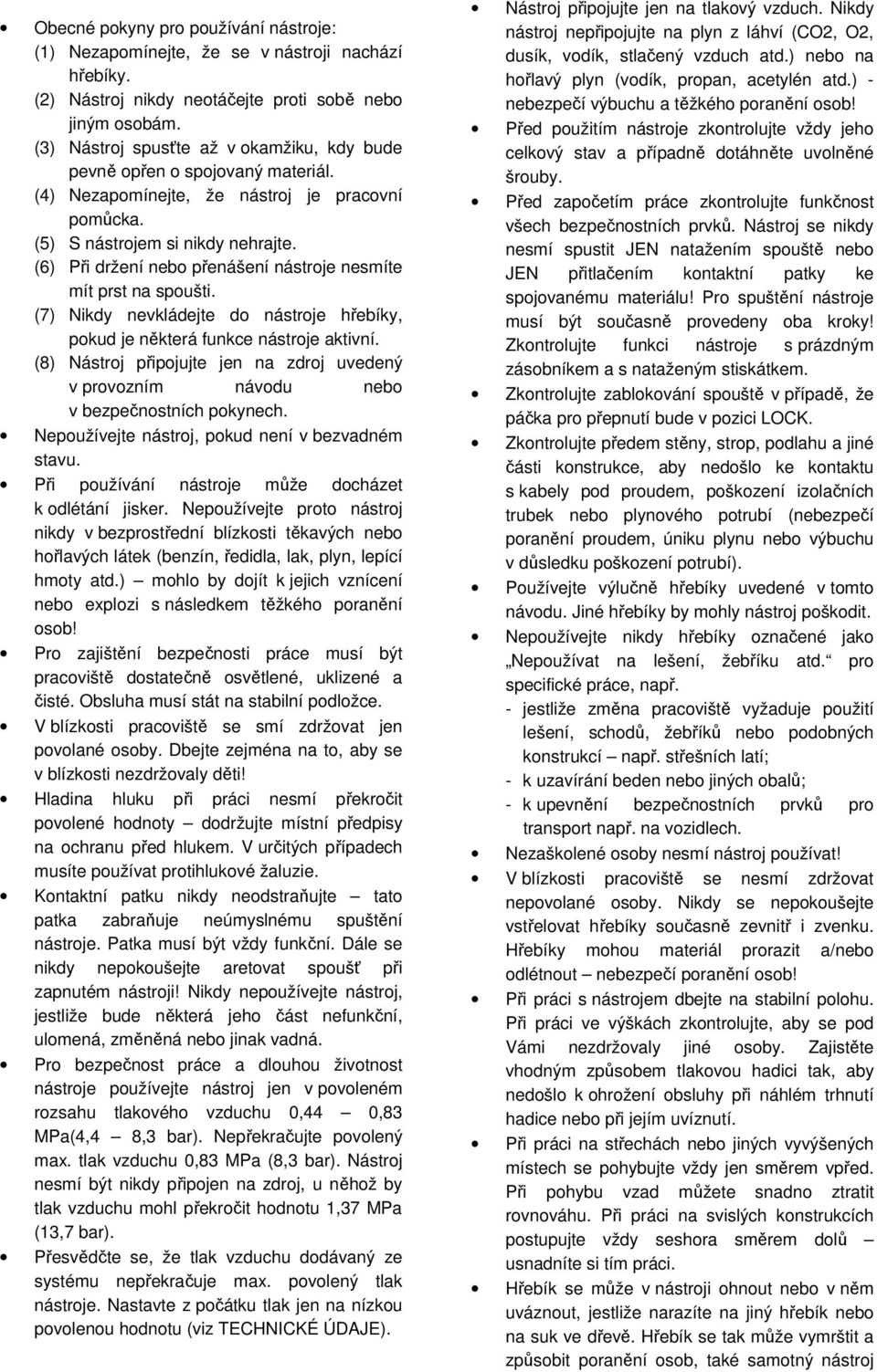 (6) Při držení nebo přenášení nástroje nesmíte mít prst na spoušti. (7) Nikdy nevkládejte do nástroje hřebíky, pokud je některá funkce nástroje aktivní.