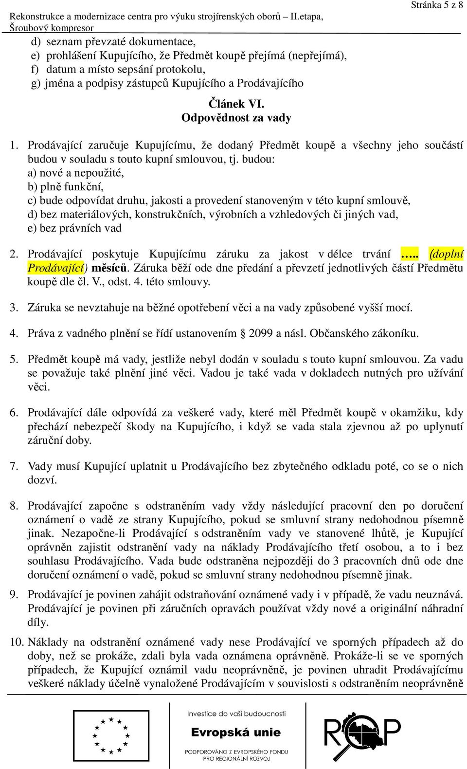 budou: a) nové a nepoužité, b) plně funkční, c) bude odpovídat druhu, jakosti a provedení stanoveným v této kupní smlouvě, d) bez materiálových, konstrukčních, výrobních a vzhledových či jiných vad,