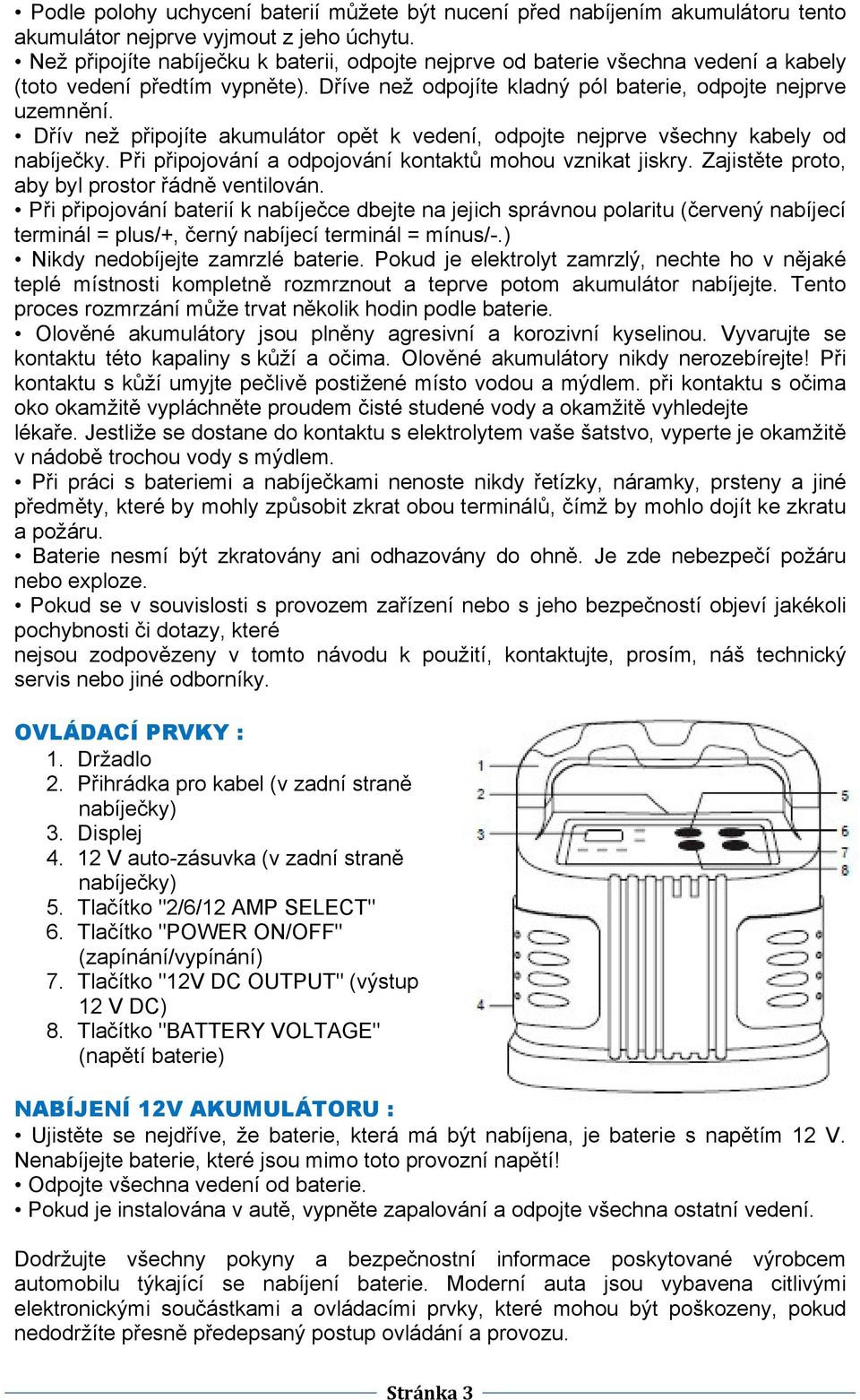 Dřív než připojíte akumulátor opět k vedení, odpojte nejprve všechny kabely od nabíječky. Při připojování a odpojování kontaktů mohou vznikat jiskry. Zajistěte proto, aby byl prostor řádně ventilován.