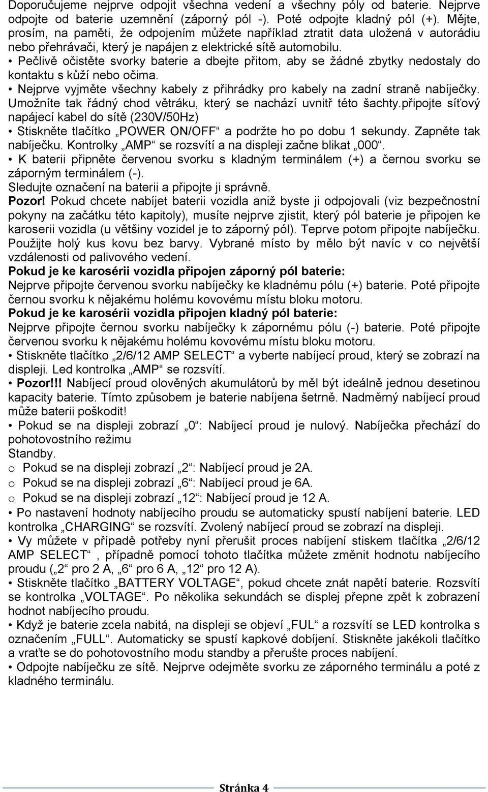 Pečlivě očistěte svorky baterie a dbejte přitom, aby se žádné zbytky nedostaly do kontaktu s kůží nebo očima. Nejprve vyjměte všechny kabely z přihrádky pro kabely na zadní straně nabíječky.