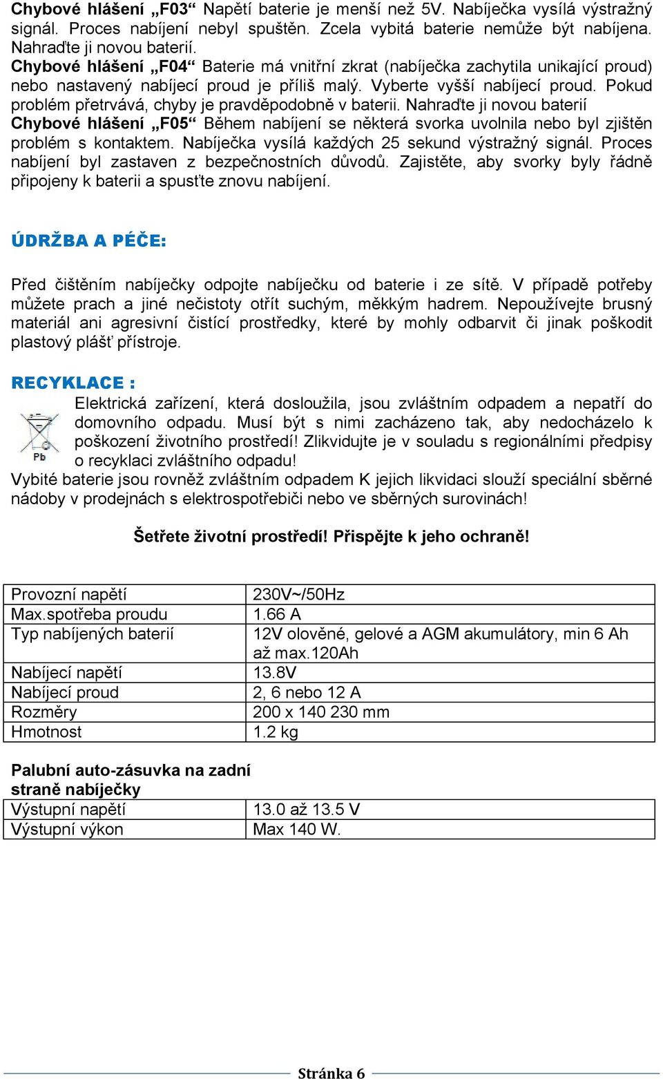 Pokud problém přetrvává, chyby je pravděpodobně v baterii. Nahraďte ji novou baterií Chybové hlášení F05 Během nabíjení se některá svorka uvolnila nebo byl zjištěn problém s kontaktem.