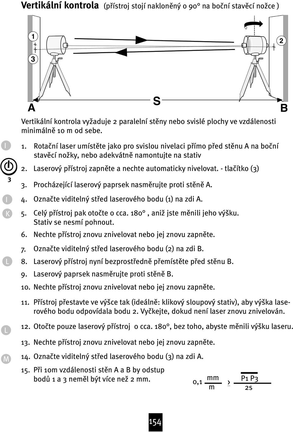 - tla ítko (). Procházející laserový paprsek nasmœrujte proti stœnœ A. 4. Ozna te viditelný støed laserového bodu (1) na zdi A. 5. Celý pøístroj pak oto te o cca. 180, ani{ jste mœnili jeho výšku.