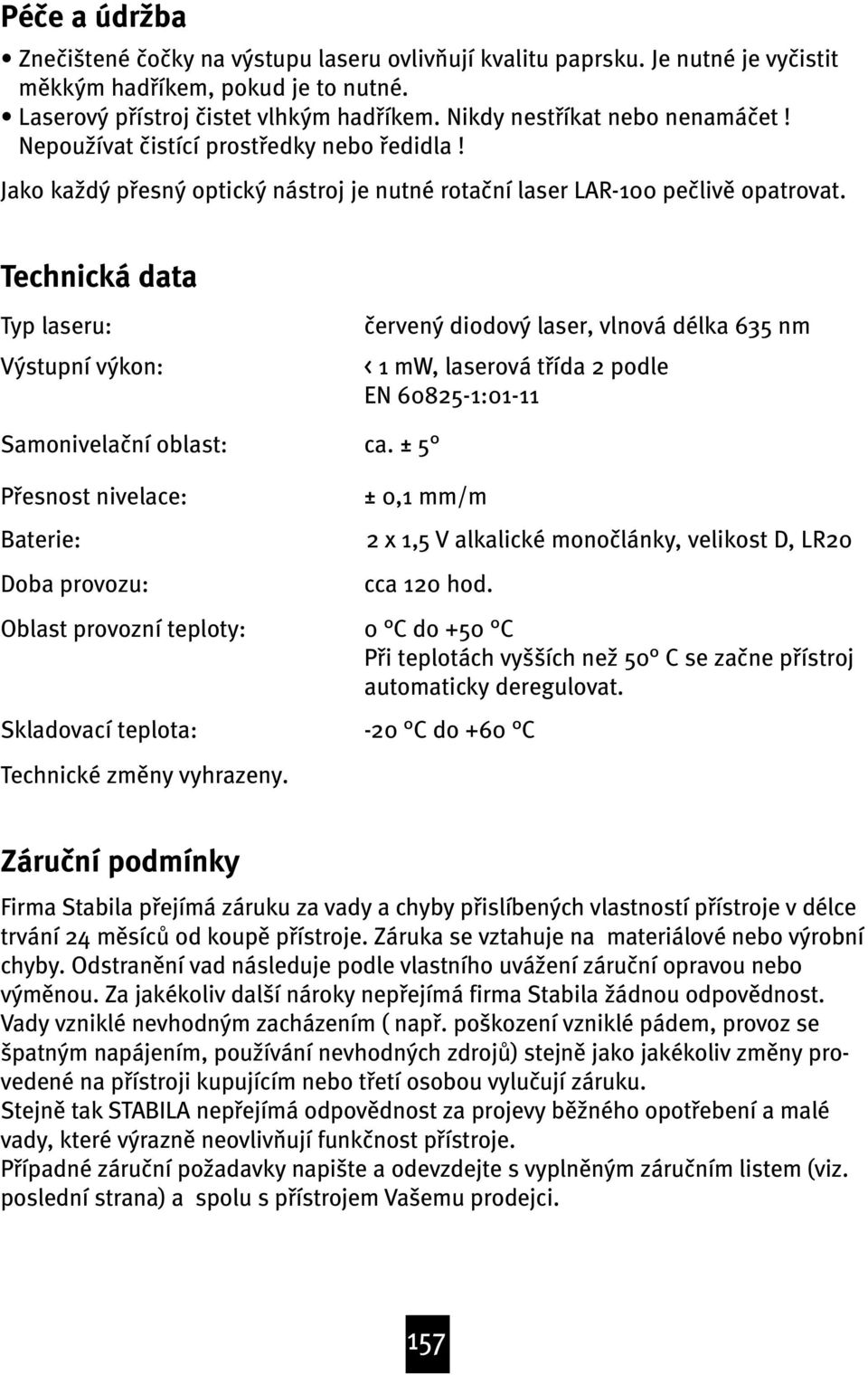 Technická data Typ laseru: Výstupní výkon: Samonivela ní oblast: Pøesnost nivelace: Baterie: Doba provozu: Oblast provozní teploty: Skladovací teplota: ervený diodový laser, vlnová délka 65 nm < 1