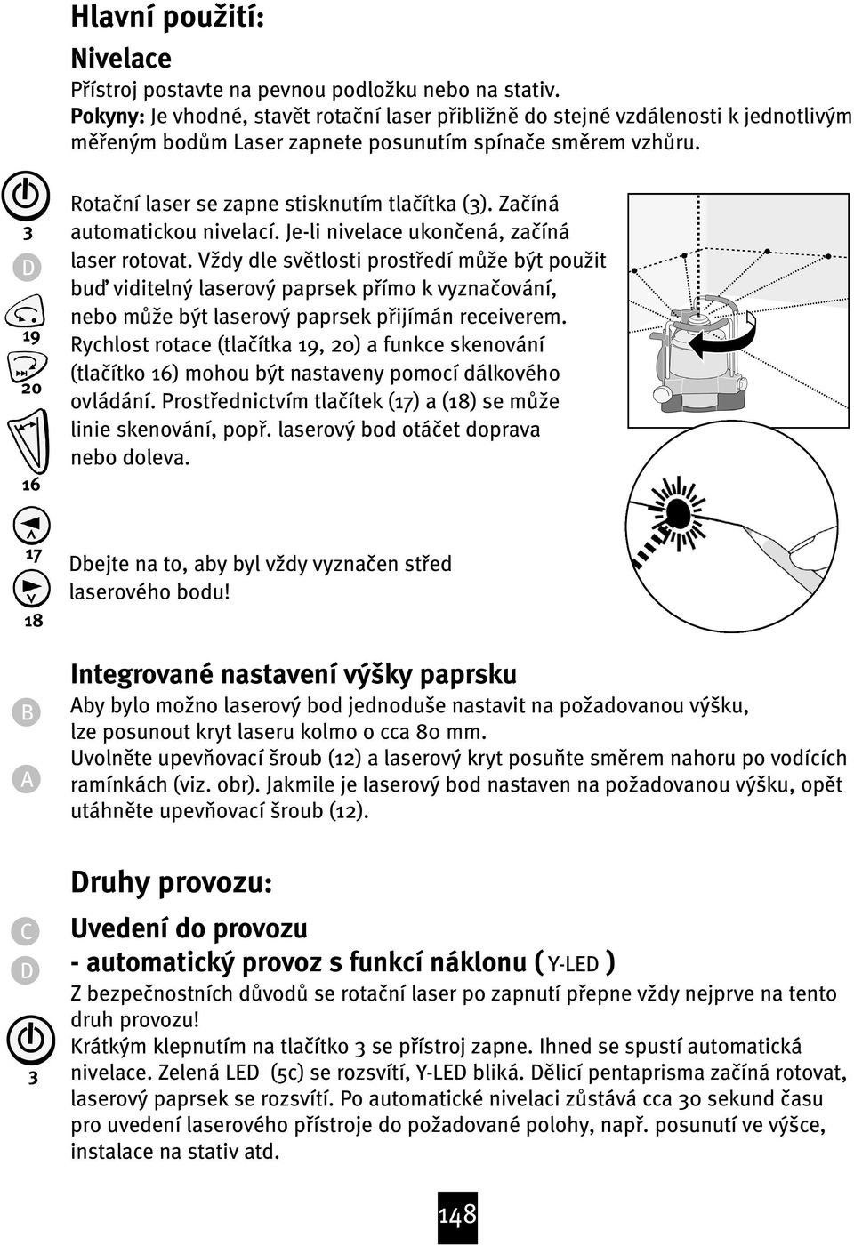 D 19 20 16 Rota ní laser se zapne stisknutím tla ítka (). Za íná automatickou nivelací. Je-li nivelace ukon ená, za íná laser rotovat.