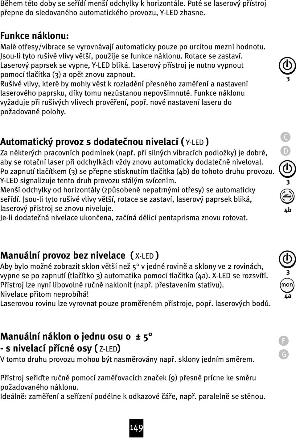 Laserový paprsek se vypne, Y-LED bliká. Laserový pøístroj je nutno vypnout pomocí tla ítka () a opœt znovu zapnout.