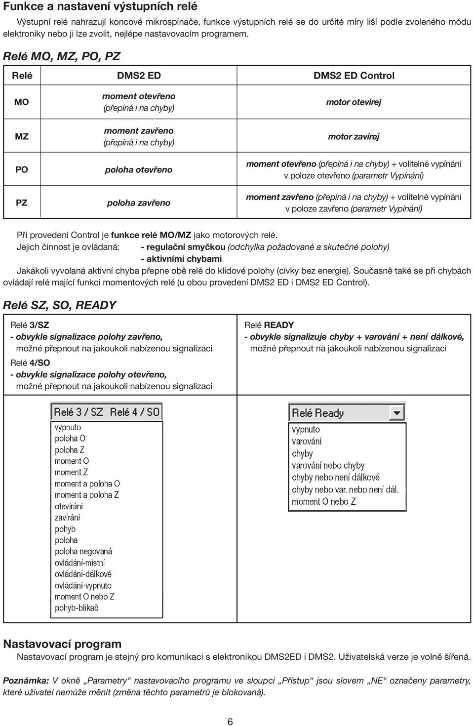 Relé MO, MZ, PO, PZ Relé MO MZ PO PZ DMS2 ED moment otevřeno (přepíná i na chyby) moment zavřeno (přepíná i na chyby) poloha otevřeno poloha zavřeno DMS2 ED Control motor otevírej motor zavírej