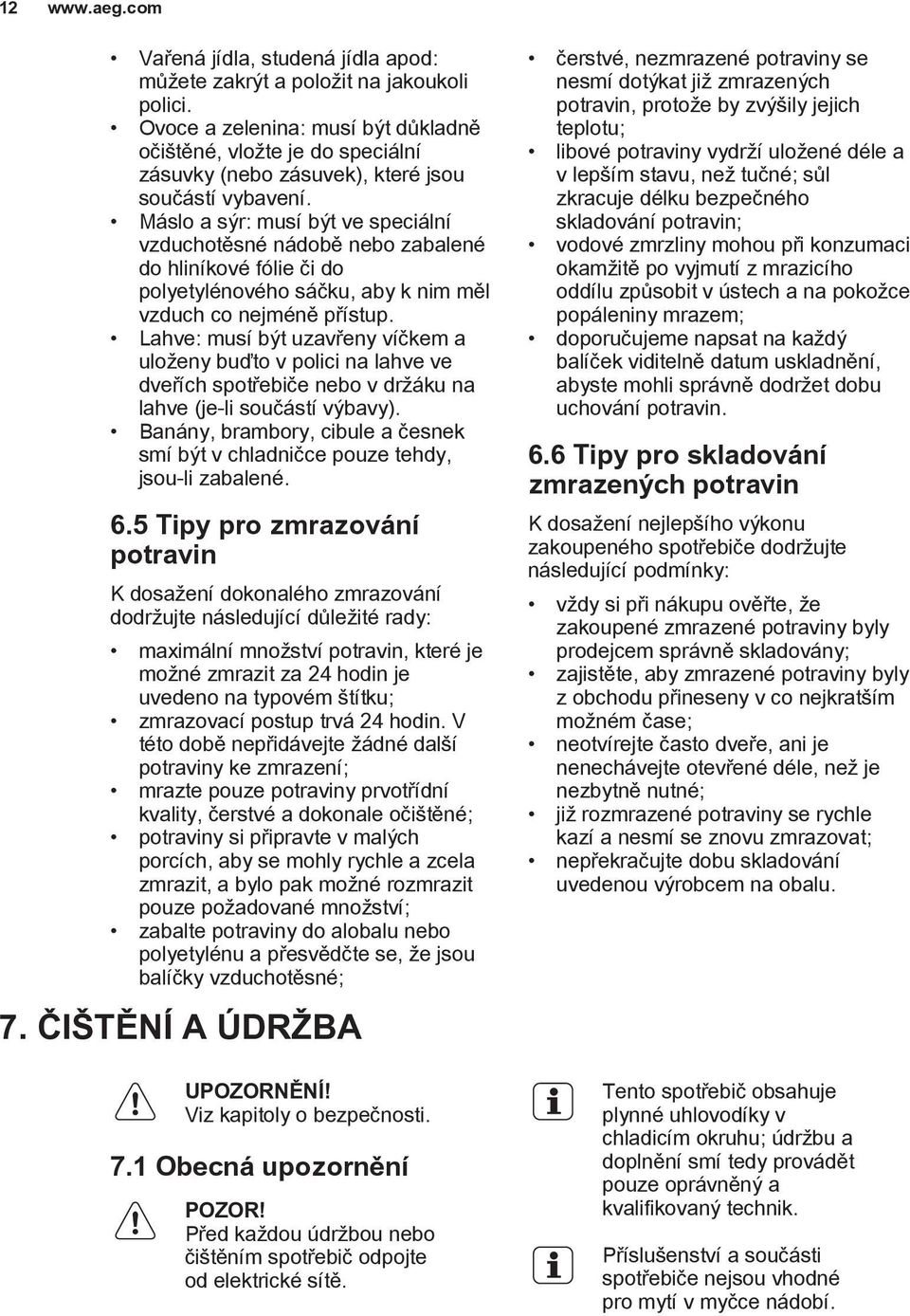 Máslo a sýr: musí být ve speciální vzduchotěsné nádobě nebo zabalené do hliníkové fólie či do polyetylénového sáčku, aby k nim měl vzduch co nejméně přístup.