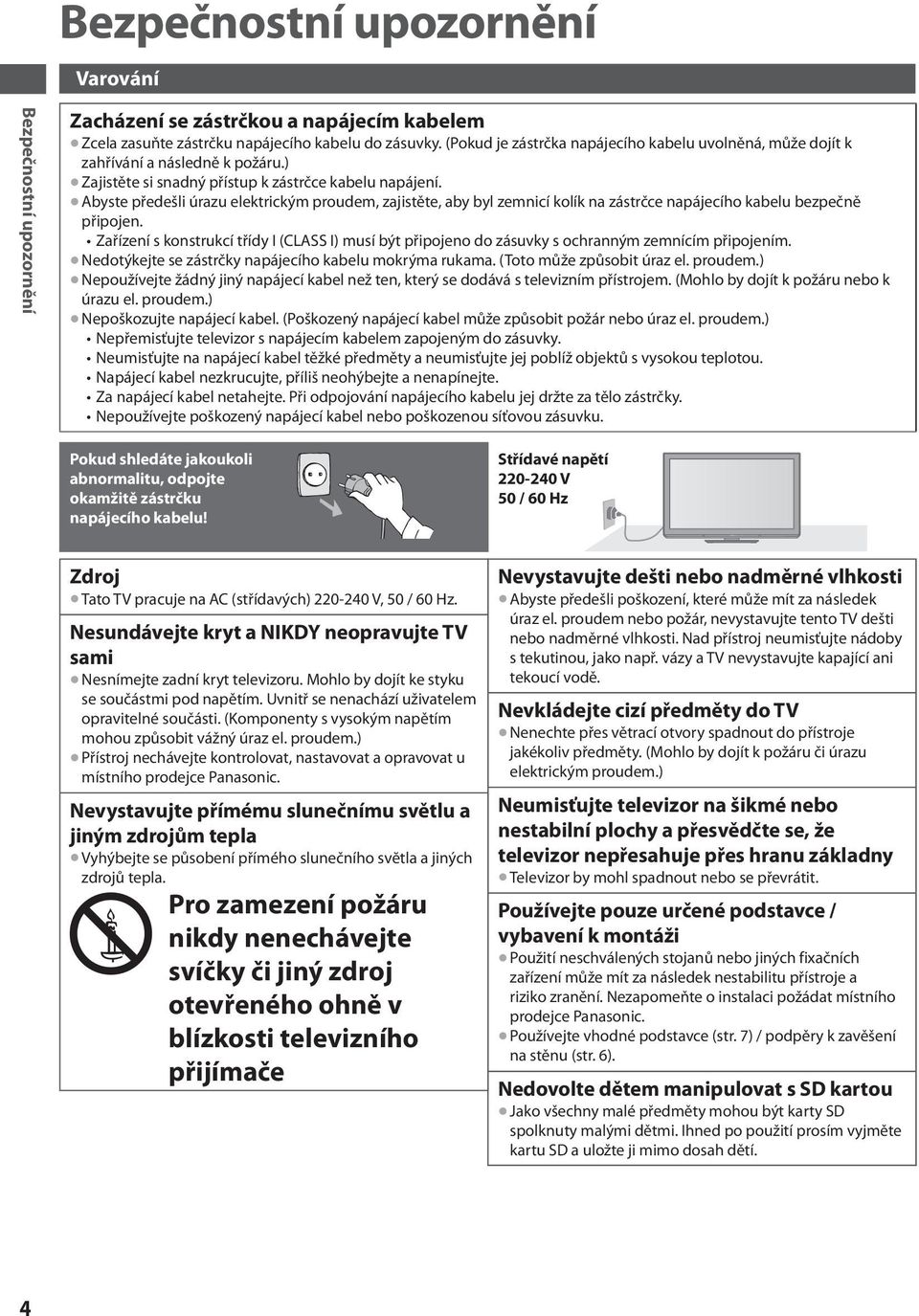 Abyste předešli úrazu elektrickým proudem, zajistěte, aby byl zemnicí kolík na zástrčce napájecího kabelu bezpečně připojen.