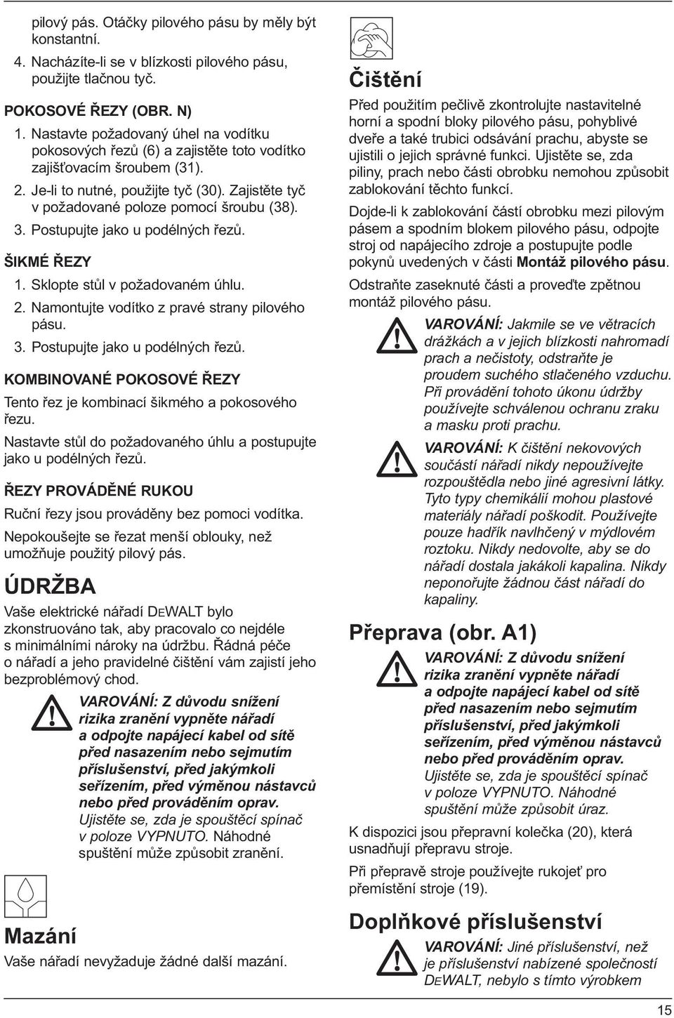 3. Postupujte jako u podélných řezů. ŠIKMÉ ŘEZY 1. Sklopte stůl v požadovaném úhlu. 2. Namontujte vodítko z pravé strany pilového pásu. 3. Postupujte jako u podélných řezů. KOMBINOVANÉ POKOSOVÉ ŘEZY Tento řez je kombinací šikmého a pokosového řezu.