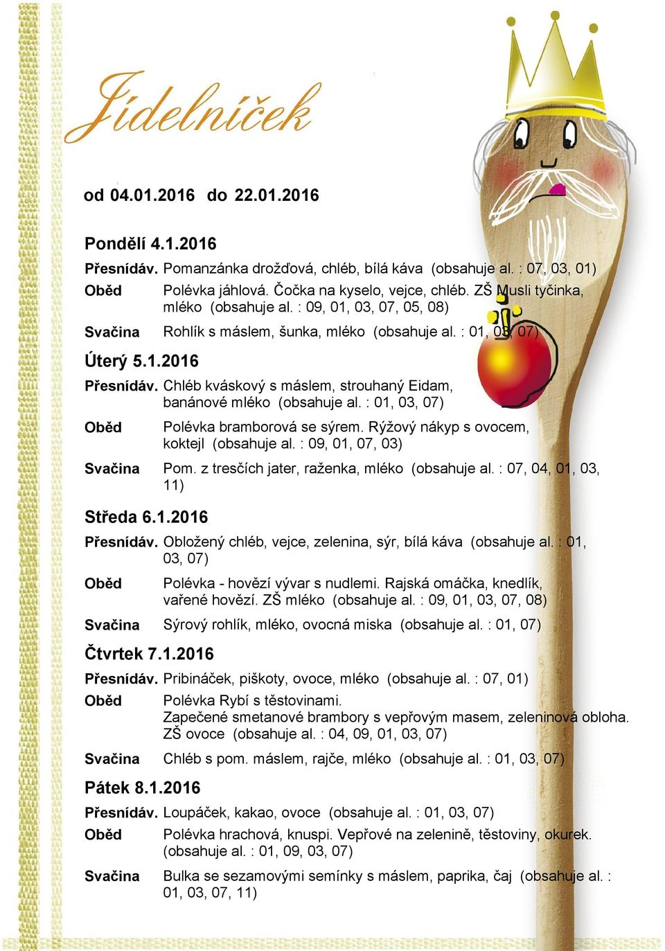 Rýžový nákyp s ovocem, koktejl (obsahuje al. : 09, 01, 07, 03) Pom. z tresčích jater, raženka, mléko (obsahuje al. : 07, 04, 01, 03, 11) Přesnídáv.