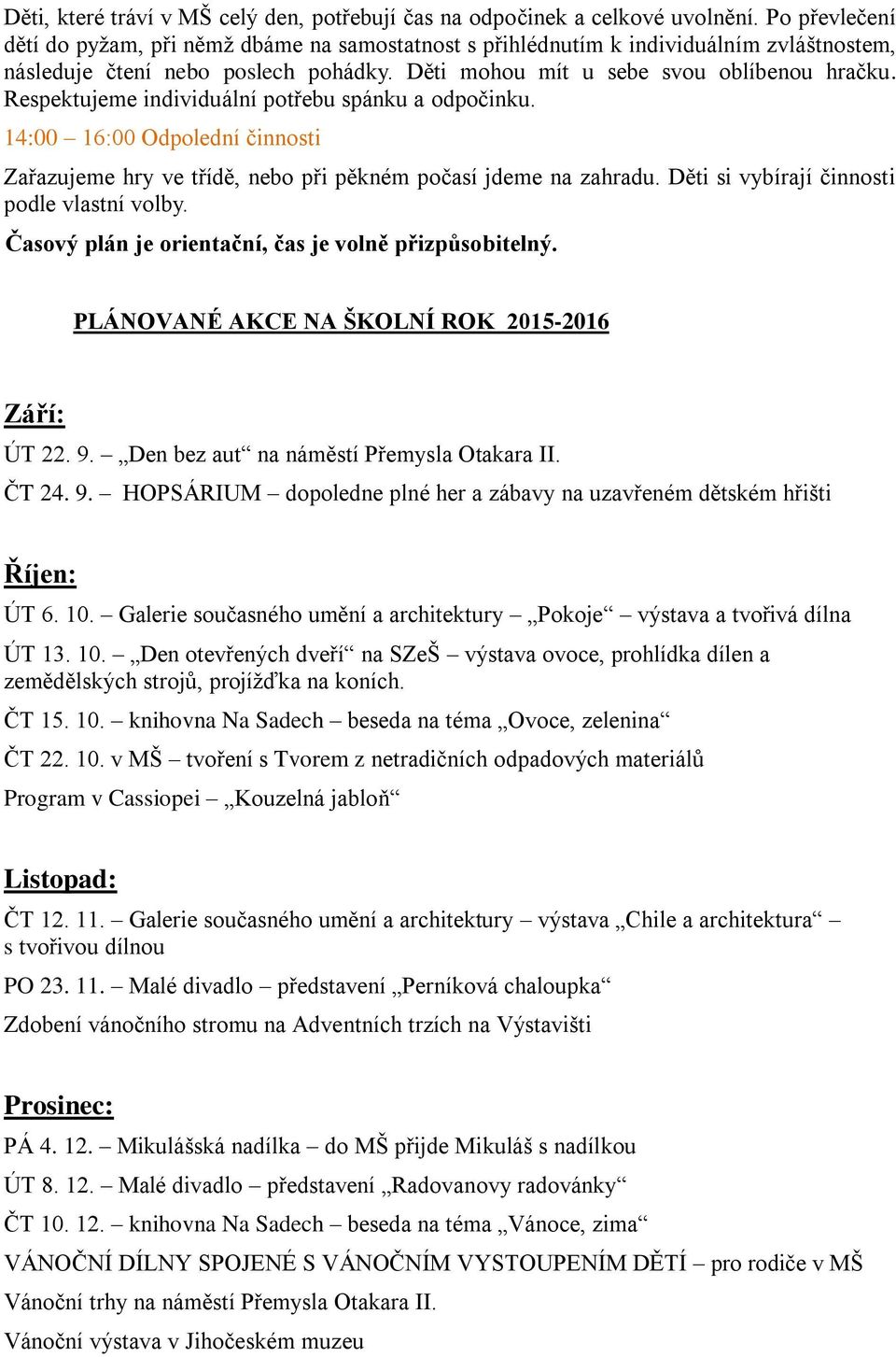 Respektujeme individuální potřebu spánku a odpočinku. 14:00 16:00 Odpolední činnosti Zařazujeme hry ve třídě, nebo při pěkném počasí jdeme na zahradu. Děti si vybírají činnosti podle vlastní volby.