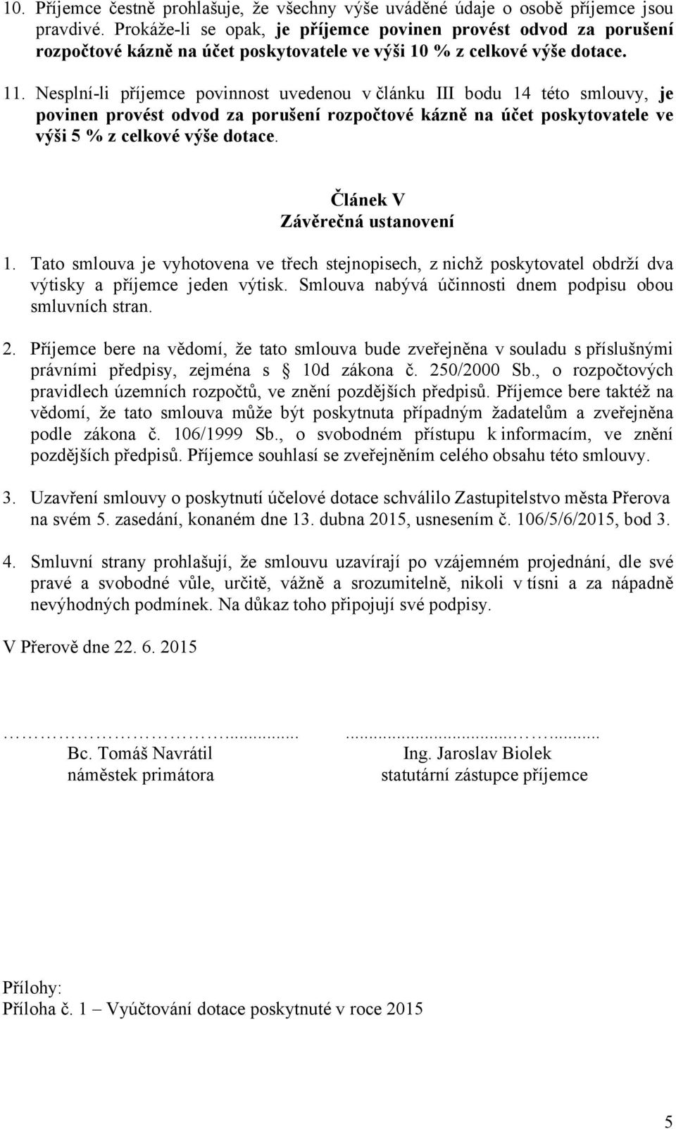 Nesplníli příjemce povinnost uvedenou v článku III bodu 14 této smlouvy, je povinen provést odvod za porušení rozpočtové kázně na účet poskytovatele ve výši 5 % z celkové výše dotace.