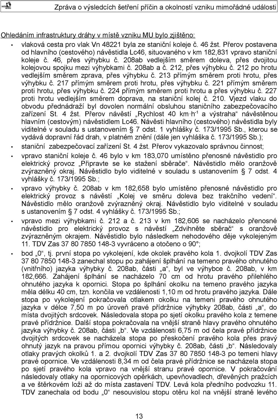 208ab vedlejším směrem doleva, přes dvojitou kolejovou spojku mezi výhybkami č. 208ab a č. 212, přes výhybku č. 212 po hrotu vedlejším směrem zprava, přes výhybku č.