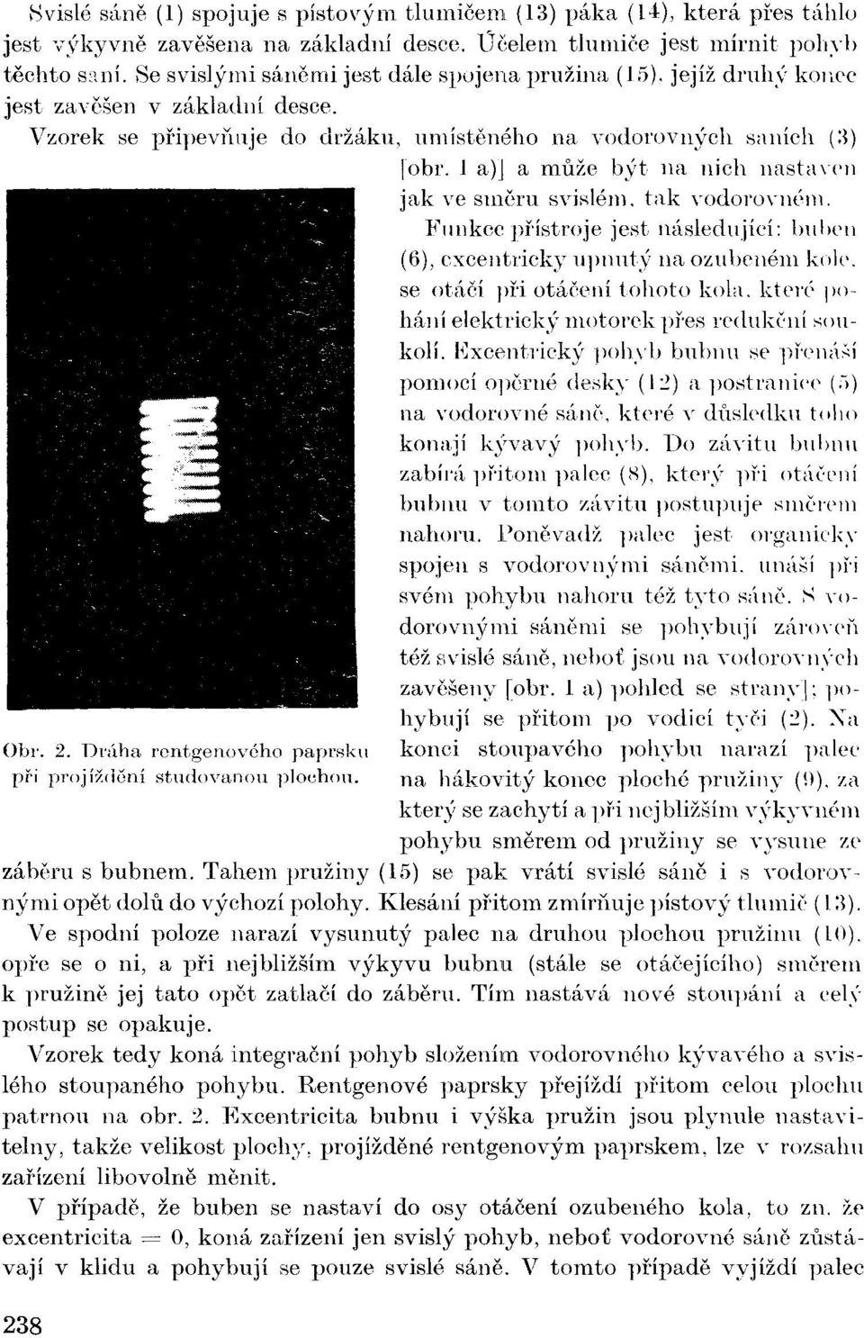 1 a)] a může být na nich nastaven jak ve směru svislém, tak vodorovném. Funkce přístroje jest následující: buben (6), excentricky upnutý na ozubeném kole. se otáčí při otáčení tohoto kola.