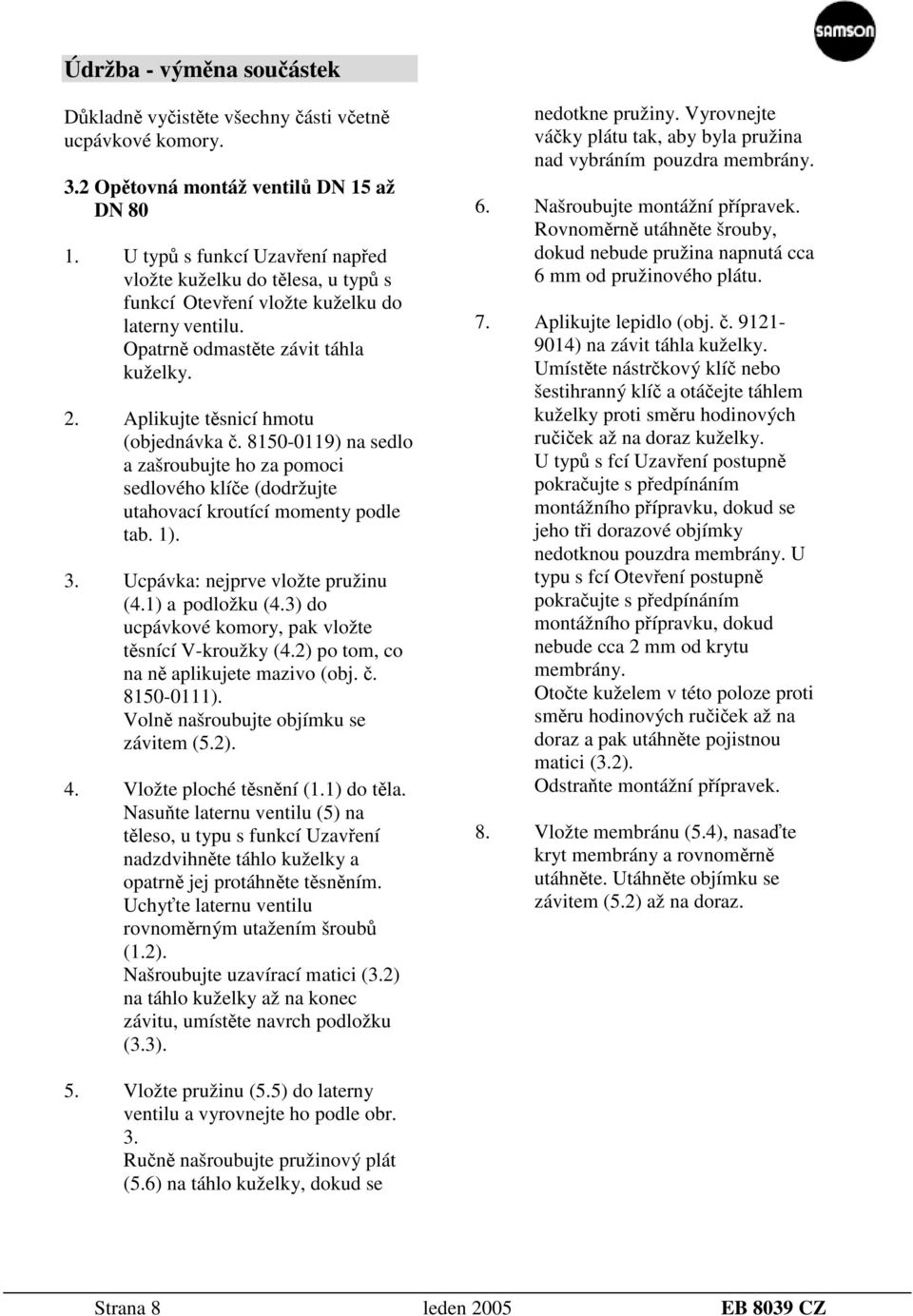 8150-0119) na sedlo a zašroubujte ho za pomoci sedlového klíče (dodržujte utahovací kroutící momenty podle tab. 1). 3. Ucpávka: nejprve vložte pružinu (4.1) a podložku (4.