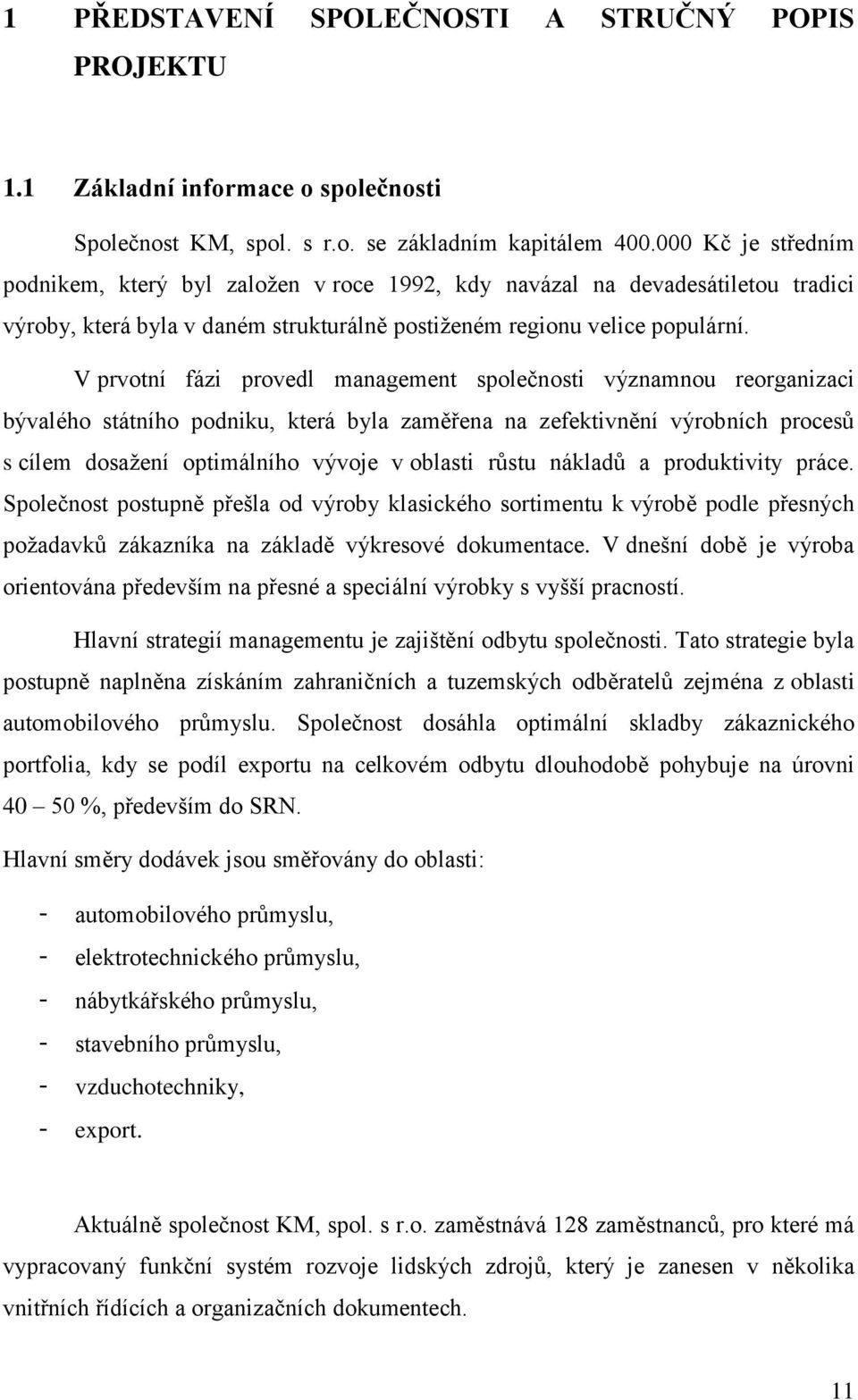 V prvotní fázi provedl management společnosti významnou reorganizaci bývalého státního podniku, která byla zaměřena na zefektivnění výrobních procesů s cílem dosažení optimálního vývoje v oblasti