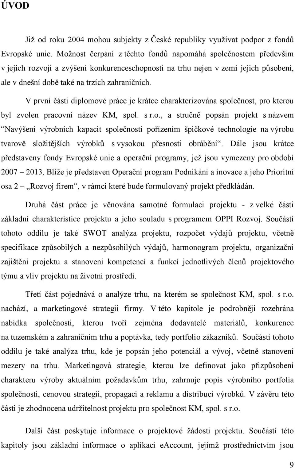 V první části diplomové práce je krátce charakterizována společnost, pro kterou byl zvolen pracovní název KM, spol. s r.o., a stručně popsán projekt s názvem Navýšení výrobních kapacit společnosti pořízením špičkové technologie na výrobu tvarově složitějších výrobků s vysokou přesností obrábění.