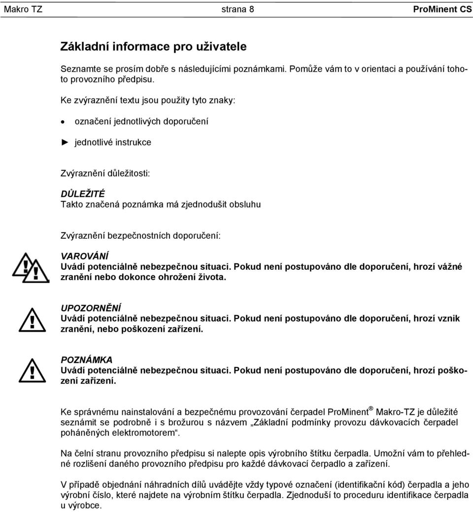 bezpečnostních doporučení: VAROVÁNÍ Uvádí potenciálně nebezpečnou situaci. Pokud není postupováno dle doporučení, hrozí vážné zranění nebo dokonce ohrožení života.