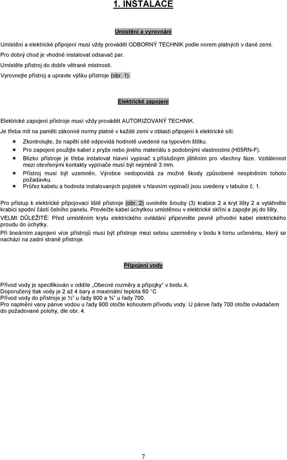 Je třeba mít na paměti zákonné normy platné v každé zemi v oblasti připojení k elektrické síti. Zkontrolujte, že napětí sítě odpovídá hodnotě uvedené na typovém štítku.